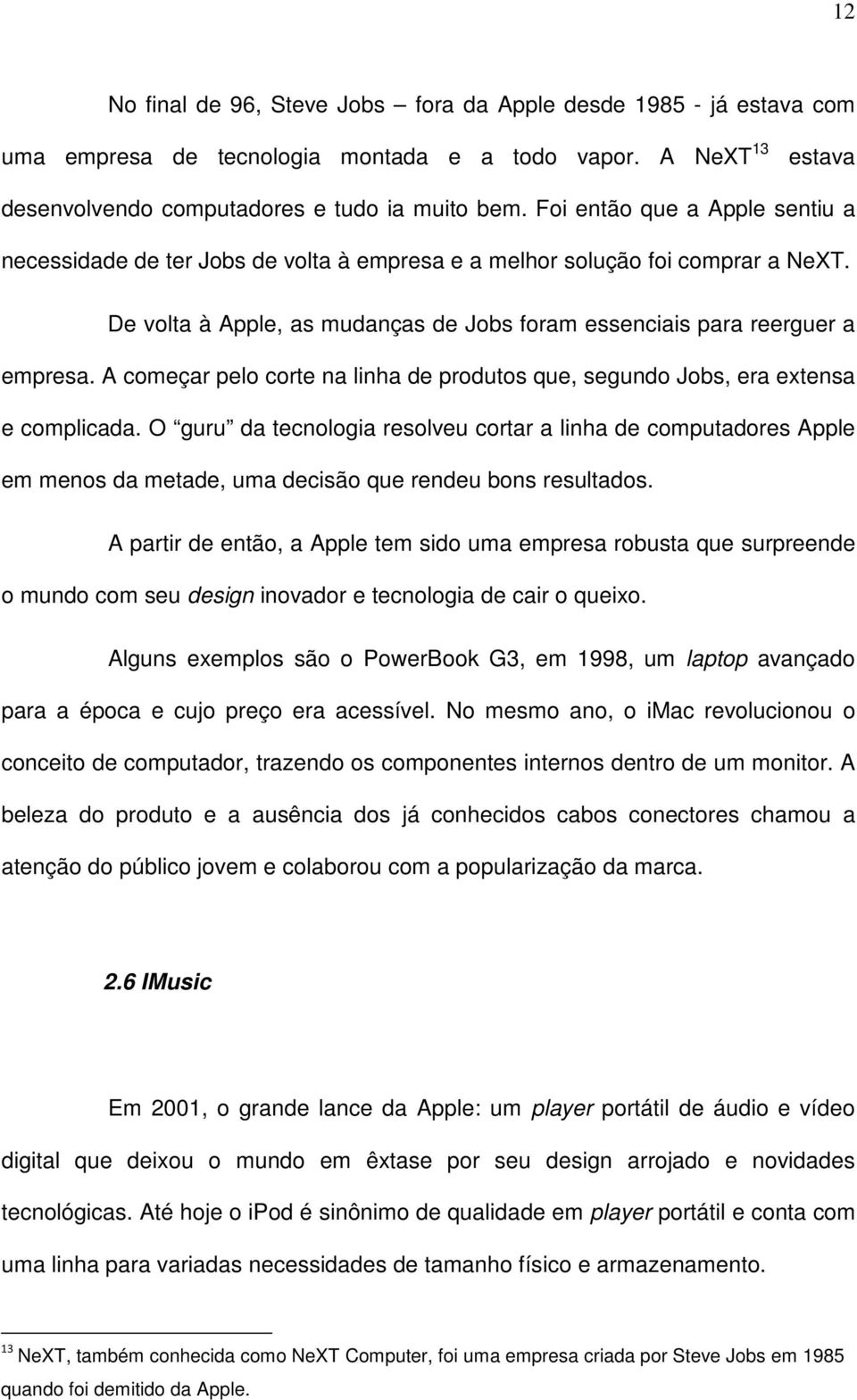 A começar pelo corte na linha de produtos que, segundo Jobs, era extensa e complicada.