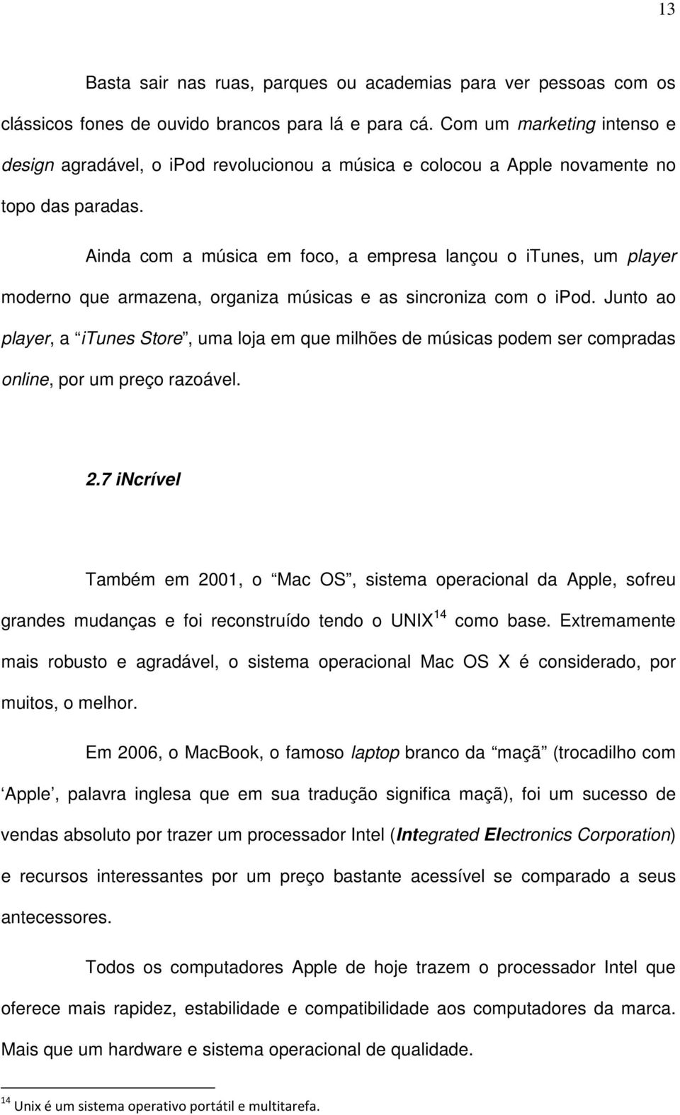 Ainda com a música em foco, a empresa lançou o itunes, um player moderno que armazena, organiza músicas e as sincroniza com o ipod.