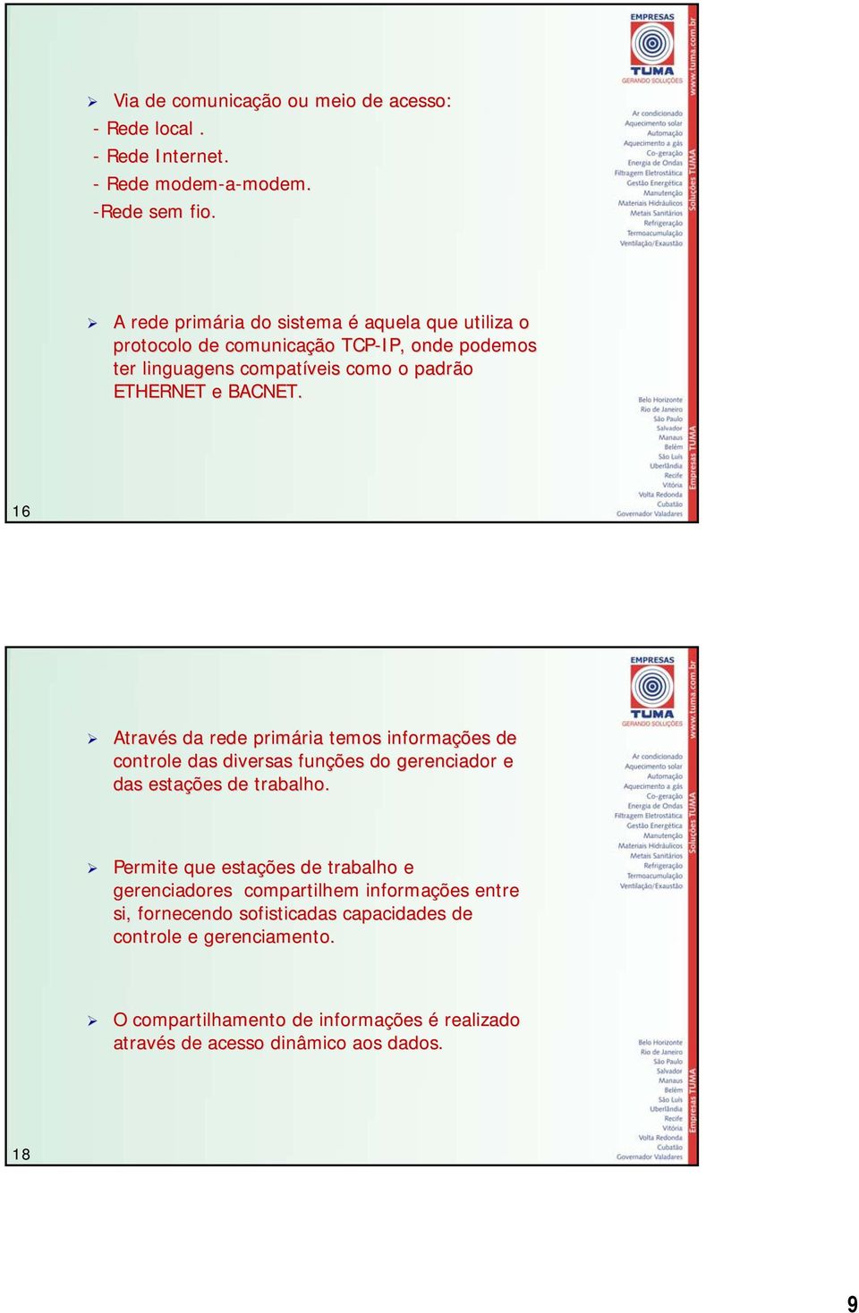 16 Através da rede primária temos informações de controle das diversas funções do gerenciador e das estações de trabalho.