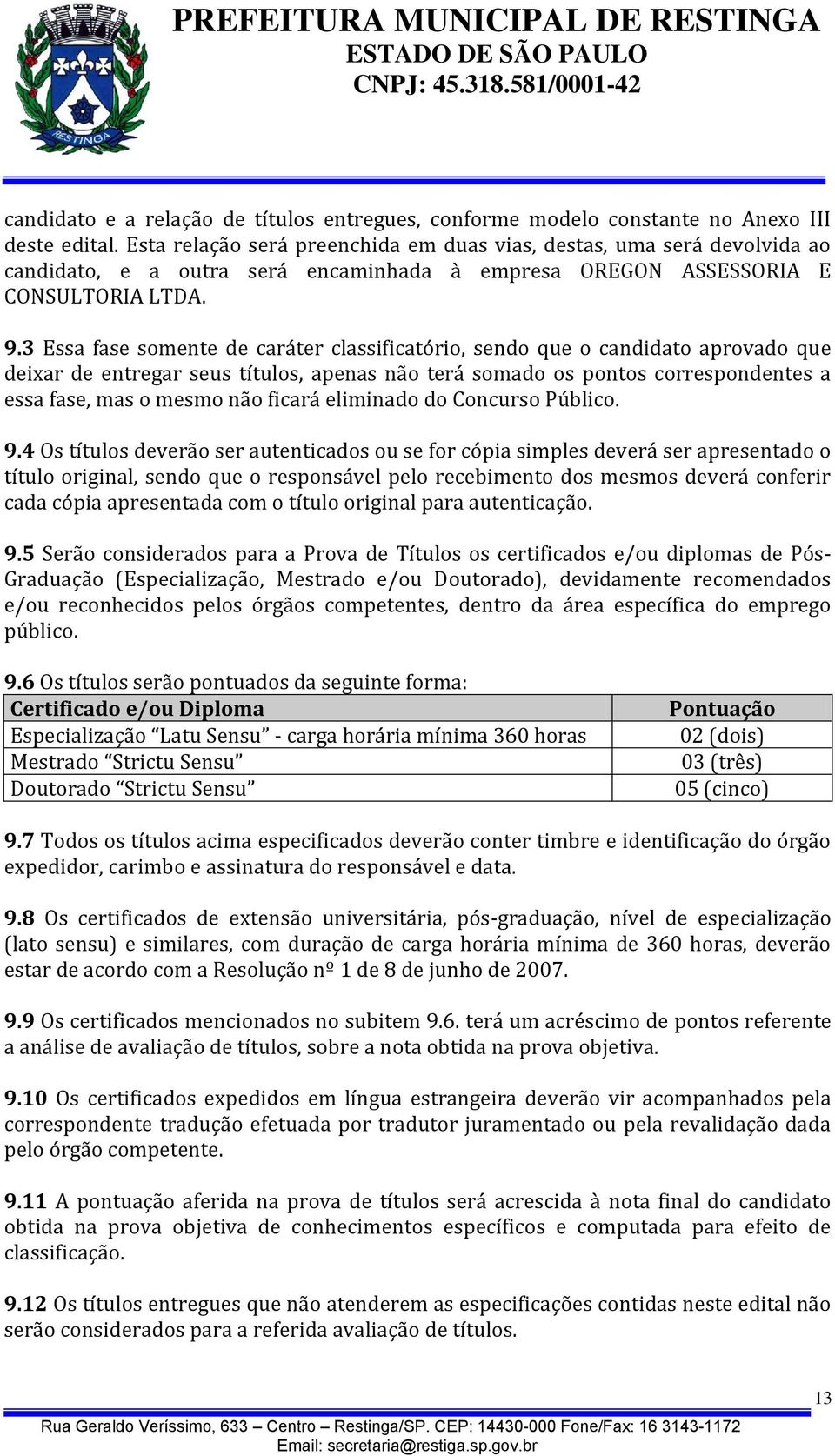 3 Essa fase somente de caráter classificatório, sendo que o candidato aprovado que deixar de entregar seus títulos, apenas não terá somado os pontos correspondentes a essa fase, mas o mesmo não