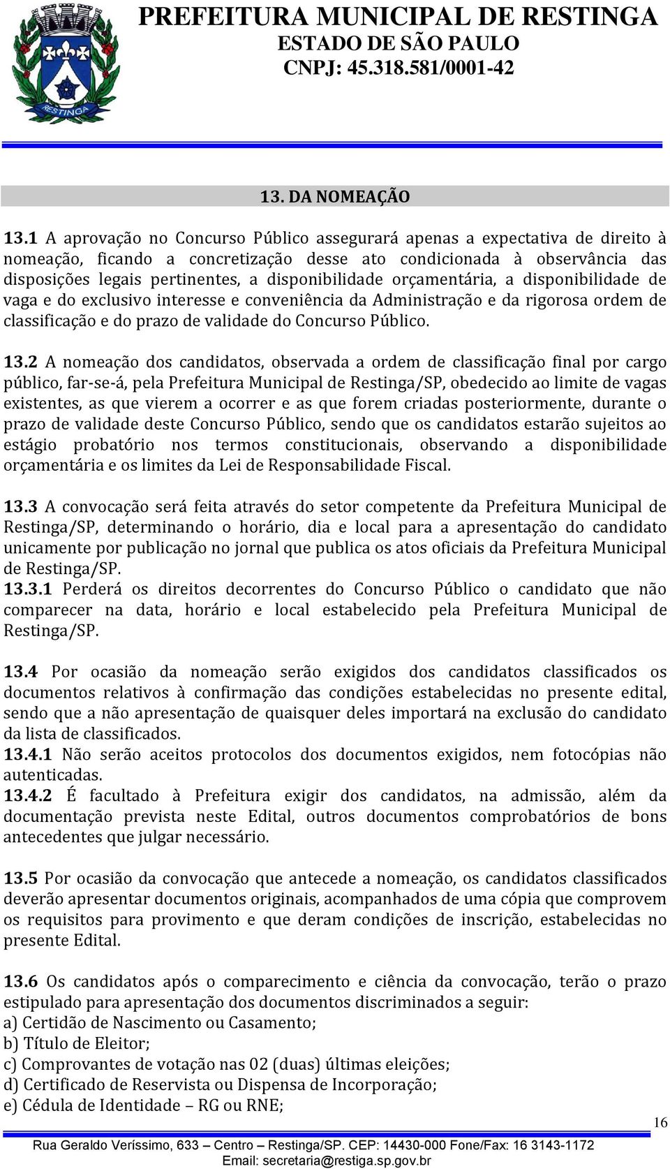 disponibilidade orçamentária, a disponibilidade de vaga e do exclusivo interesse e conveniência da Administração e da rigorosa ordem de classificação e do prazo de validade do Concurso Público. 13.