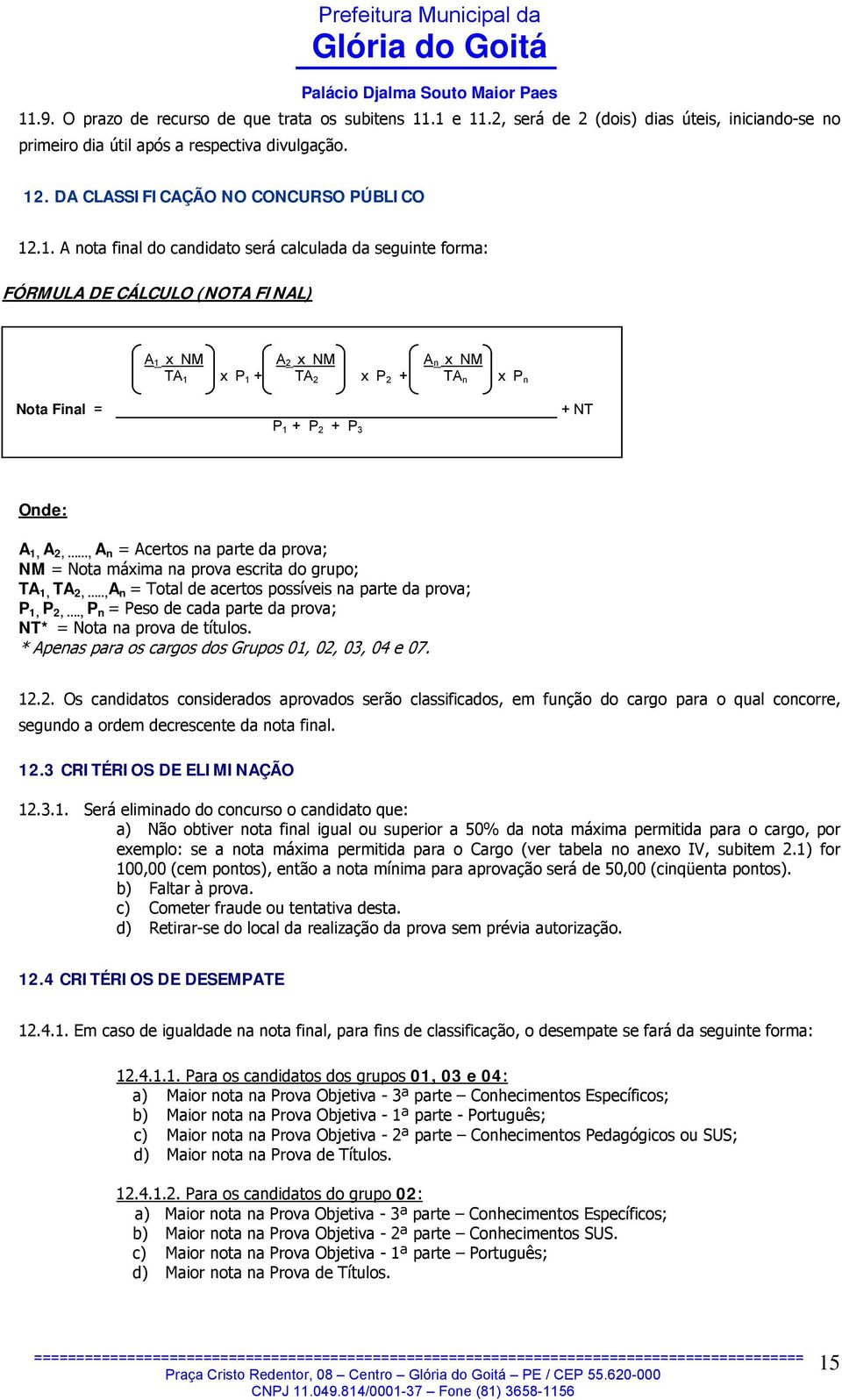 A 1, A 2,..., A n = Acertos na parte da prova; NM = Nota máxima na prova escrita do grupo; TA 1, TA 2,..., A n = Total de acertos possíveis na parte da prova; P 1, P 2,.