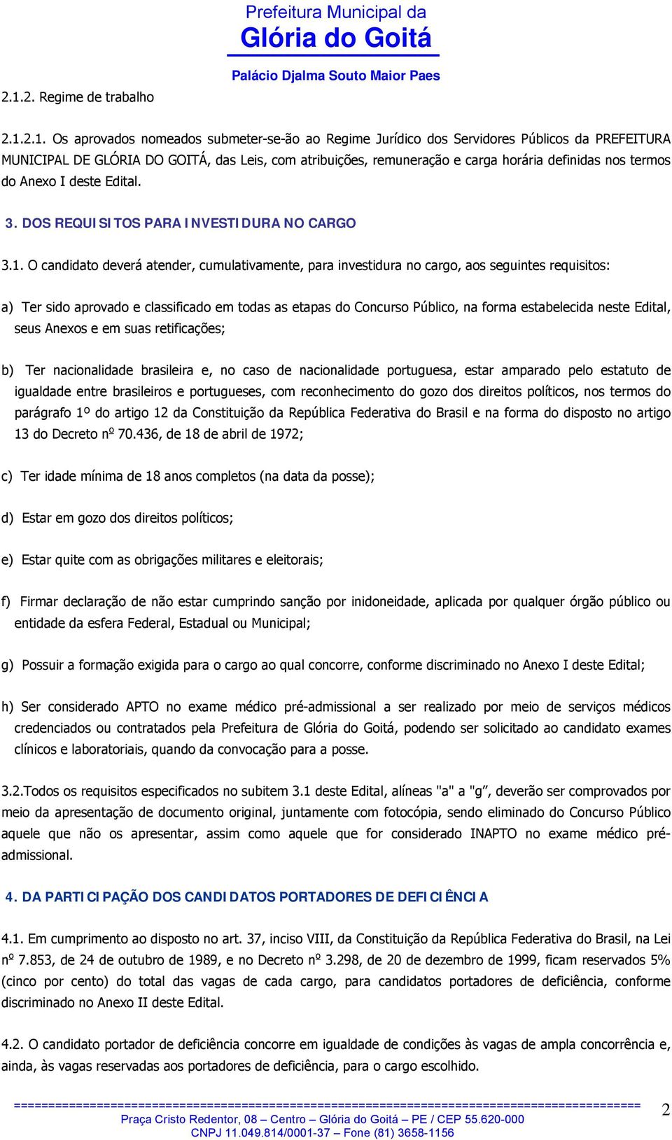 O candidato deverá atender, cumulativamente, para investidura no cargo, aos seguintes requisitos: a) Ter sido aprovado e classificado em todas as etapas do Concurso Público, na forma estabelecida