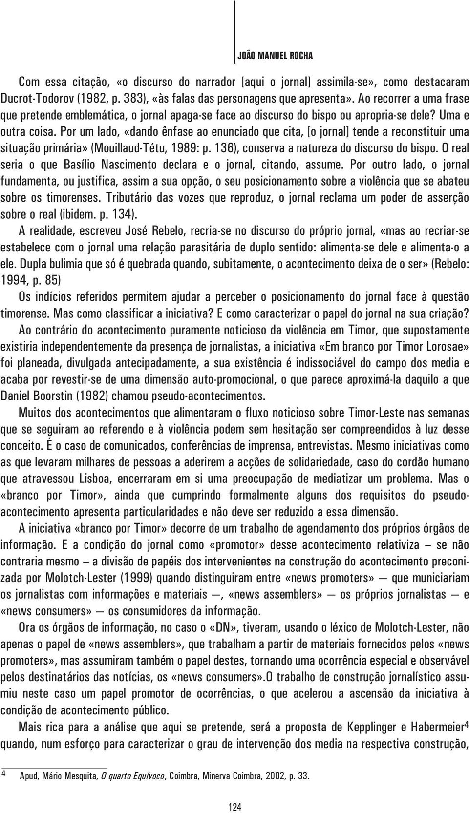 Por um lado, «dando ênfase ao enunciado que cita, [o jornal] tende a reconstituir uma situação primária» (Mouillaud-Tétu, 1989: p. 136), conserva a natureza do discurso do bispo.