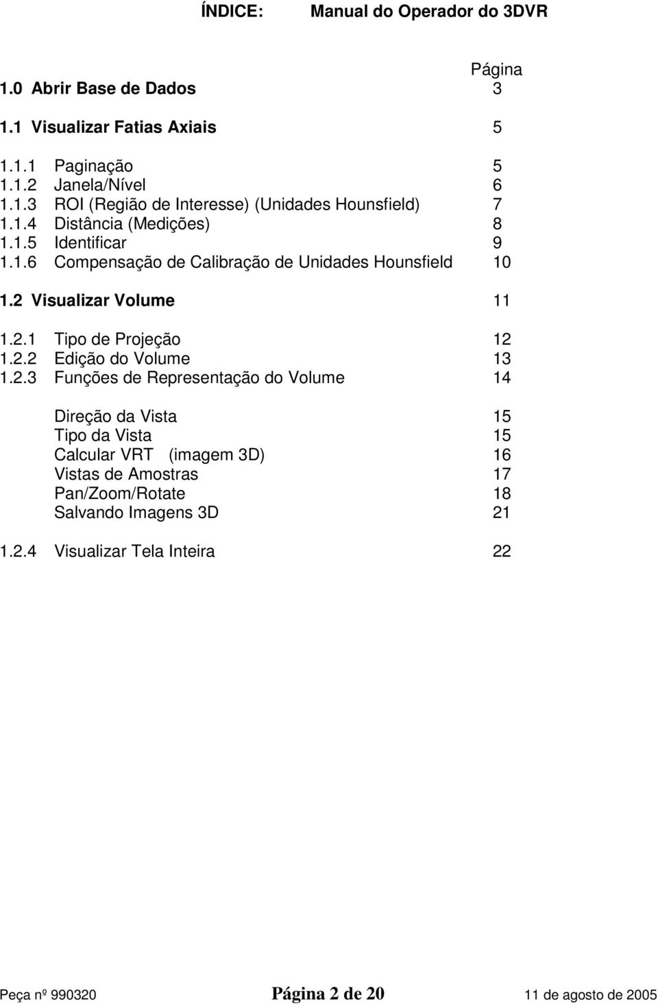 2.2 Edição do Volume 13 1.2.3 Funções de Representação do Volume 14 Direção da Vista 15 Tipo da Vista 15 Calcular VRT (imagem 3D) 16 Vistas de Amostras 17
