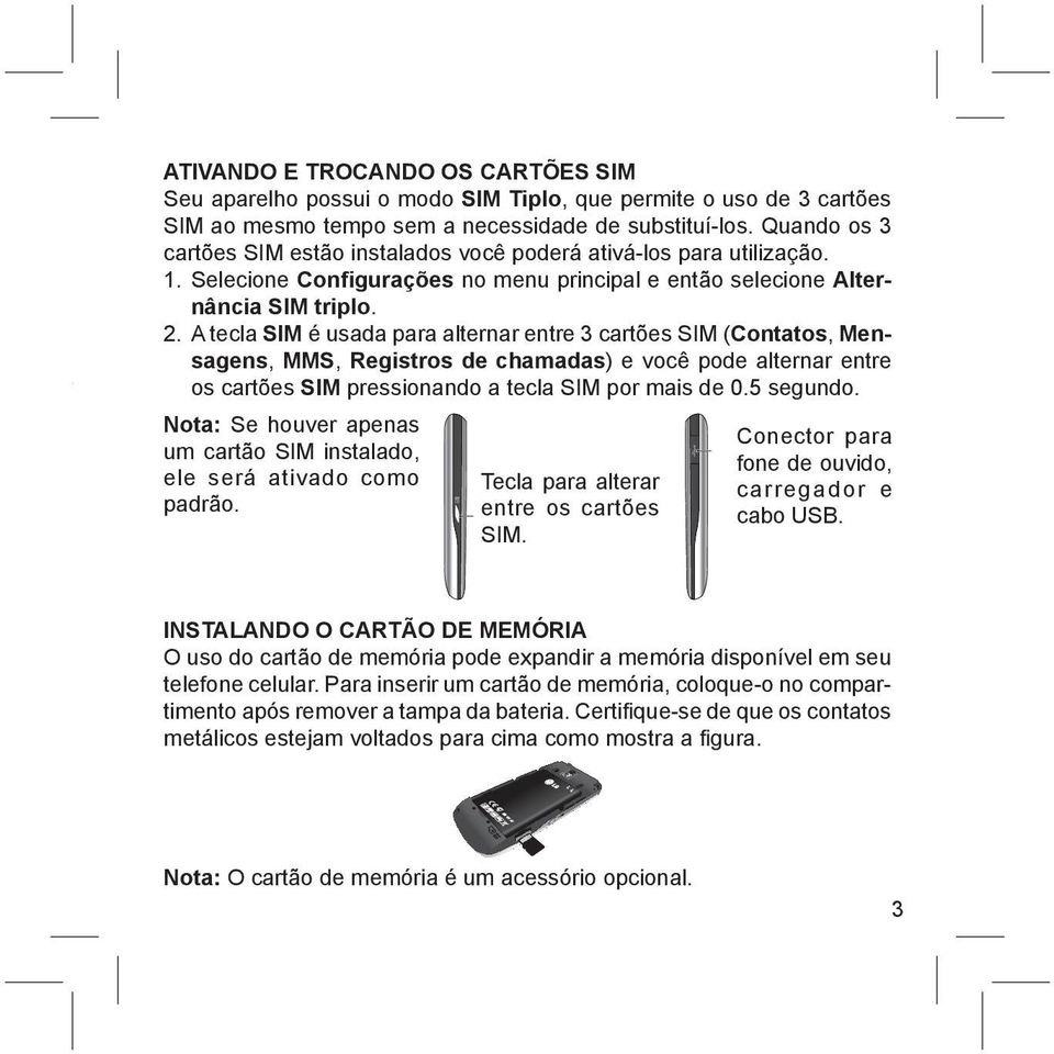 A tecla SIM é usada para alternar entre 3 cartões SIM (Contatos, Mensagens, MMS, Registros de chamadas) e você pode alternar entre os cartões SIM pressionando a tecla SIM por mais de 0.5 segundo.