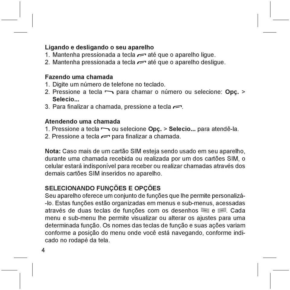 Pressione a tecla ou selecione Opç. > Selecio... para atendê-la. 2. Pressione a tecla para fi nalizar a chamada.