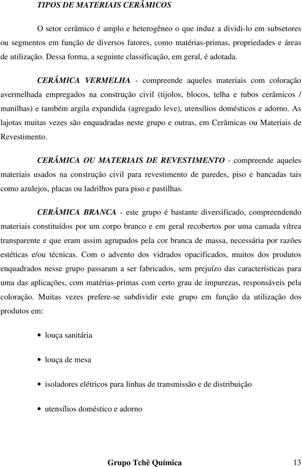 CERÂMICA VERMELHA - compreende aqueles materiais com coloração avermelhada empregados na construção civil (tijolos, blocos, telha e tubos cerâmicos / manilhas) e também argila expandida (agregado