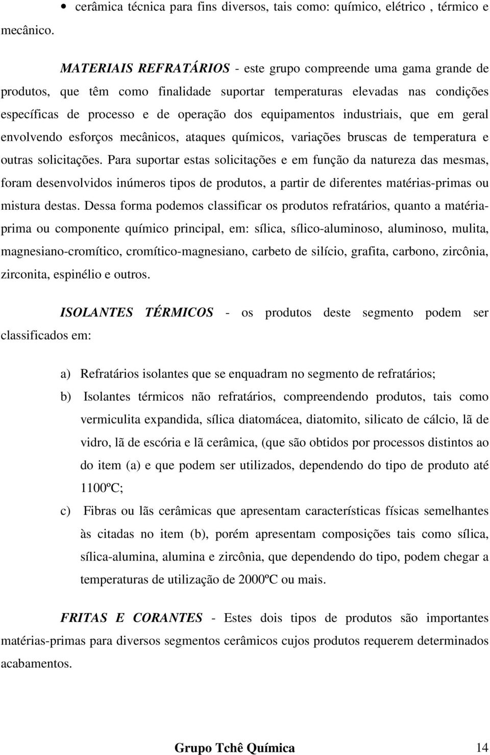 elevadas nas condições específicas de processo e de operação dos equipamentos industriais, que em geral envolvendo esforços mecânicos, ataques químicos, variações bruscas de temperatura e outras