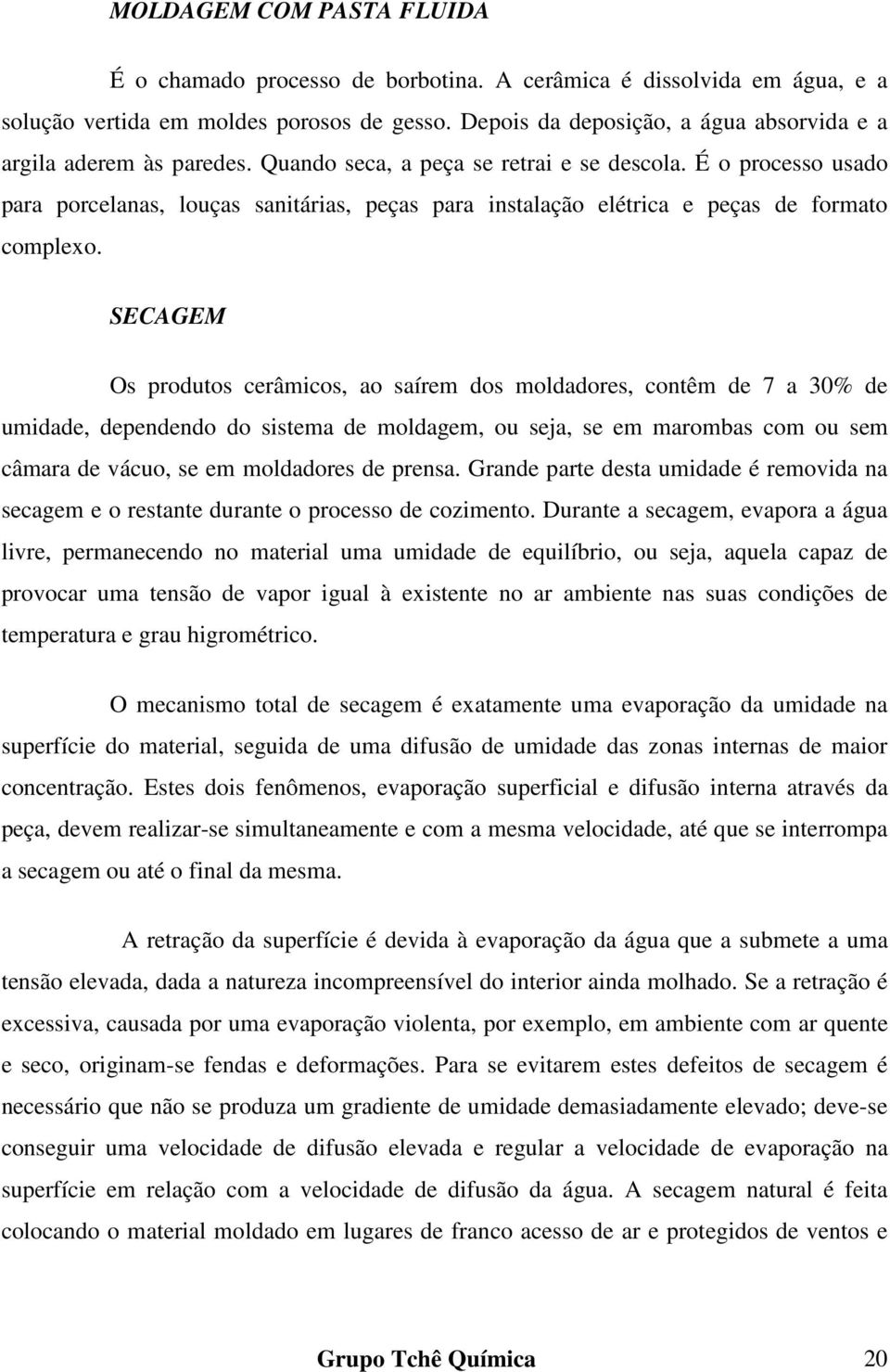 É o processo usado para porcelanas, louças sanitárias, peças para instalação elétrica e peças de formato complexo.