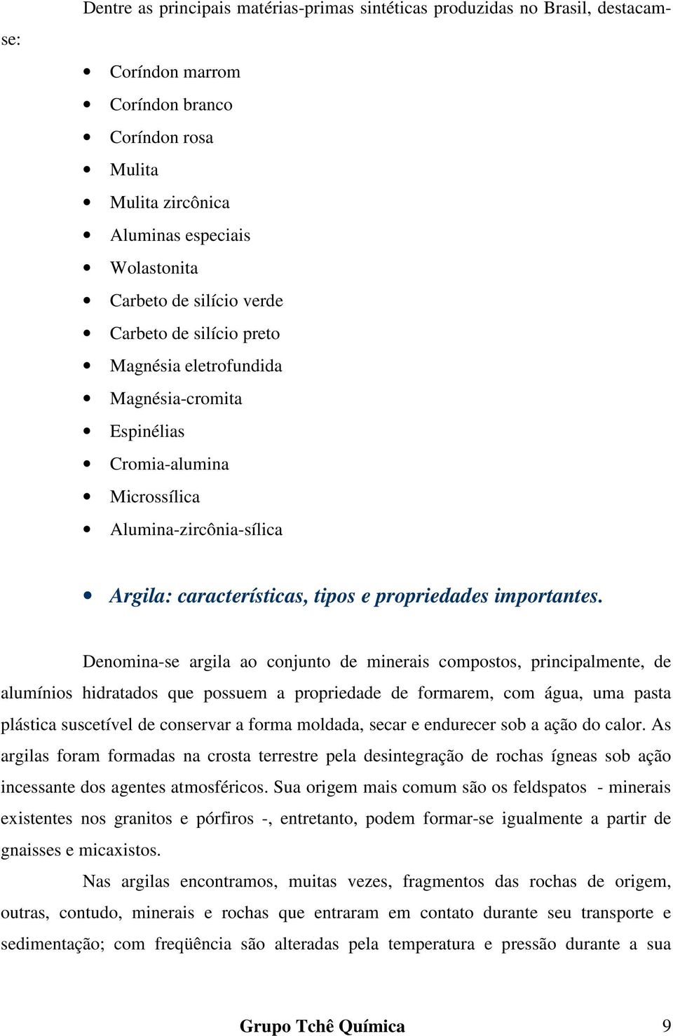 Denomina-se argila ao conjunto de minerais compostos, principalmente, de alumínios hidratados que possuem a propriedade de formarem, com água, uma pasta plástica suscetível de conservar a forma