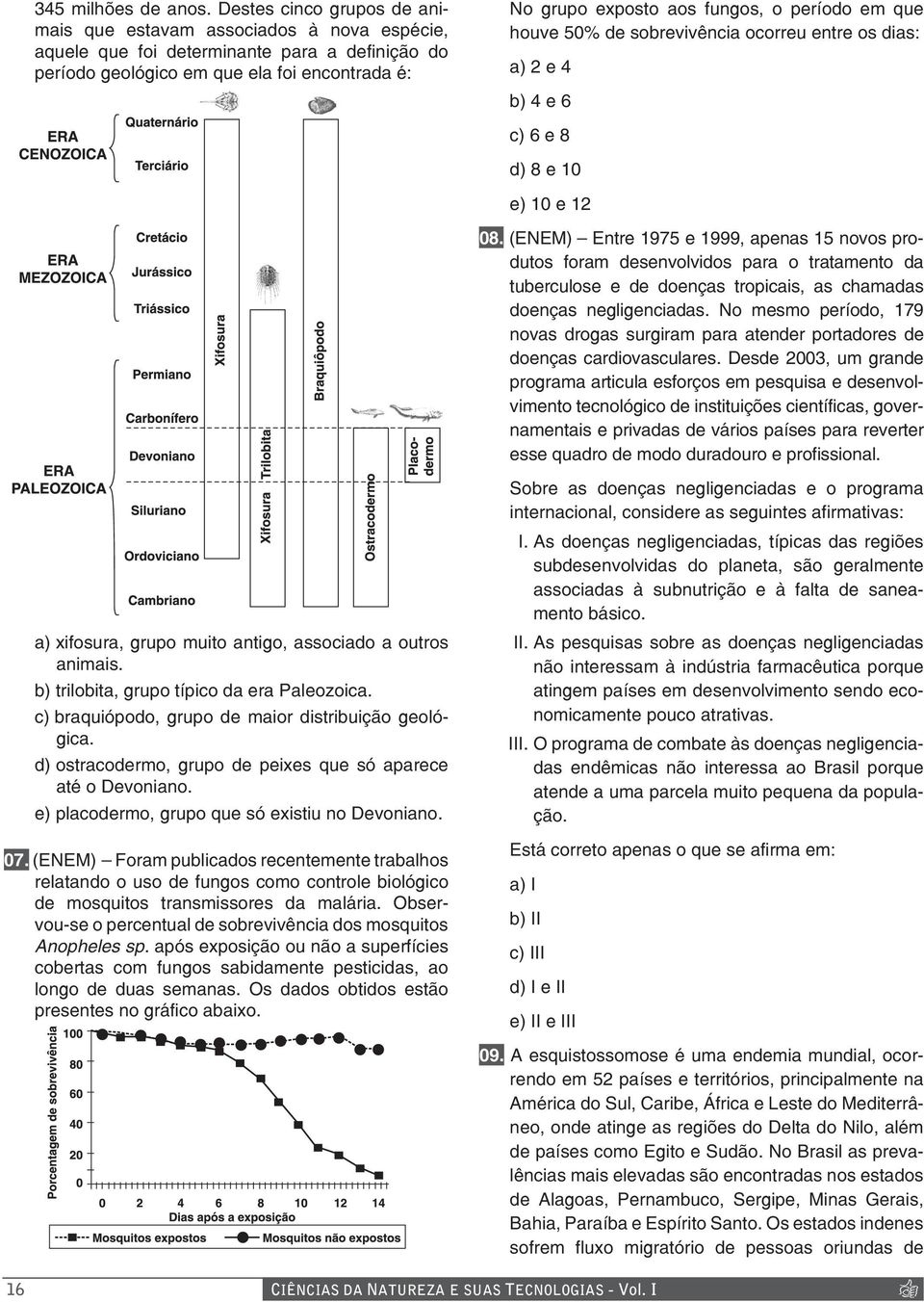 período em que houve 50% de sobrevivência ocorreu entre os dias: a) 2 e 4 b) 4 e 6 c) 6 e 8 d) 8 e 10 e) 10 e 12 08.