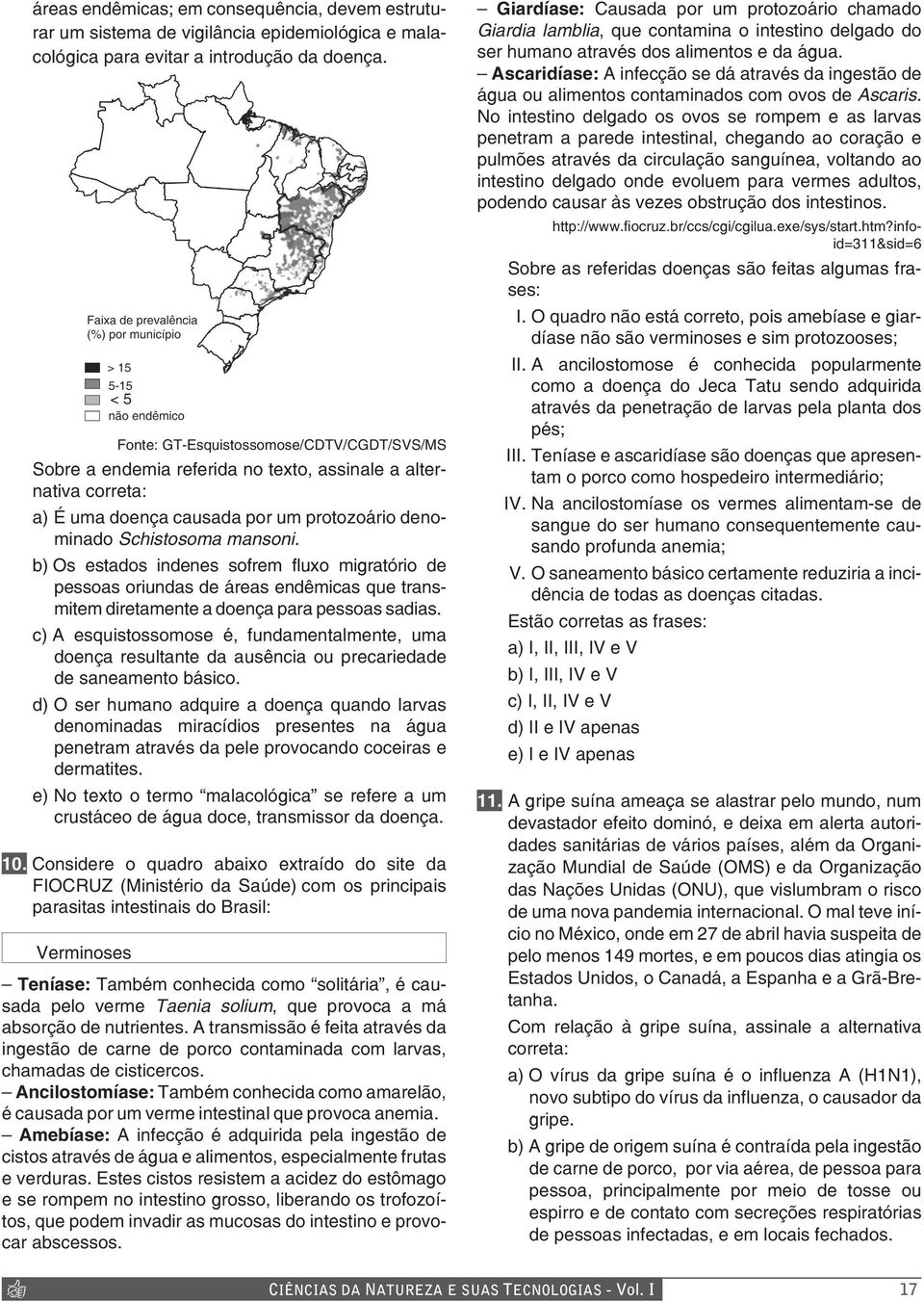 b) Os estados indenes sofrem fluxo migratório de pessoas oriundas de áreas endêmicas que transmitem diretamente a doença para pessoas sadias.