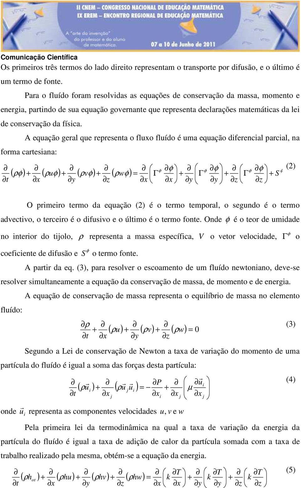 A eqação geral qe representa o flo flído é ma eqação diferencial parcial, na forma cartesiana: ( ) ( ) ( ) ( ) S w v t Γ Γ Γ = (2) O primeiro termo da eqação (2) é o termo temporal, o segndo é o