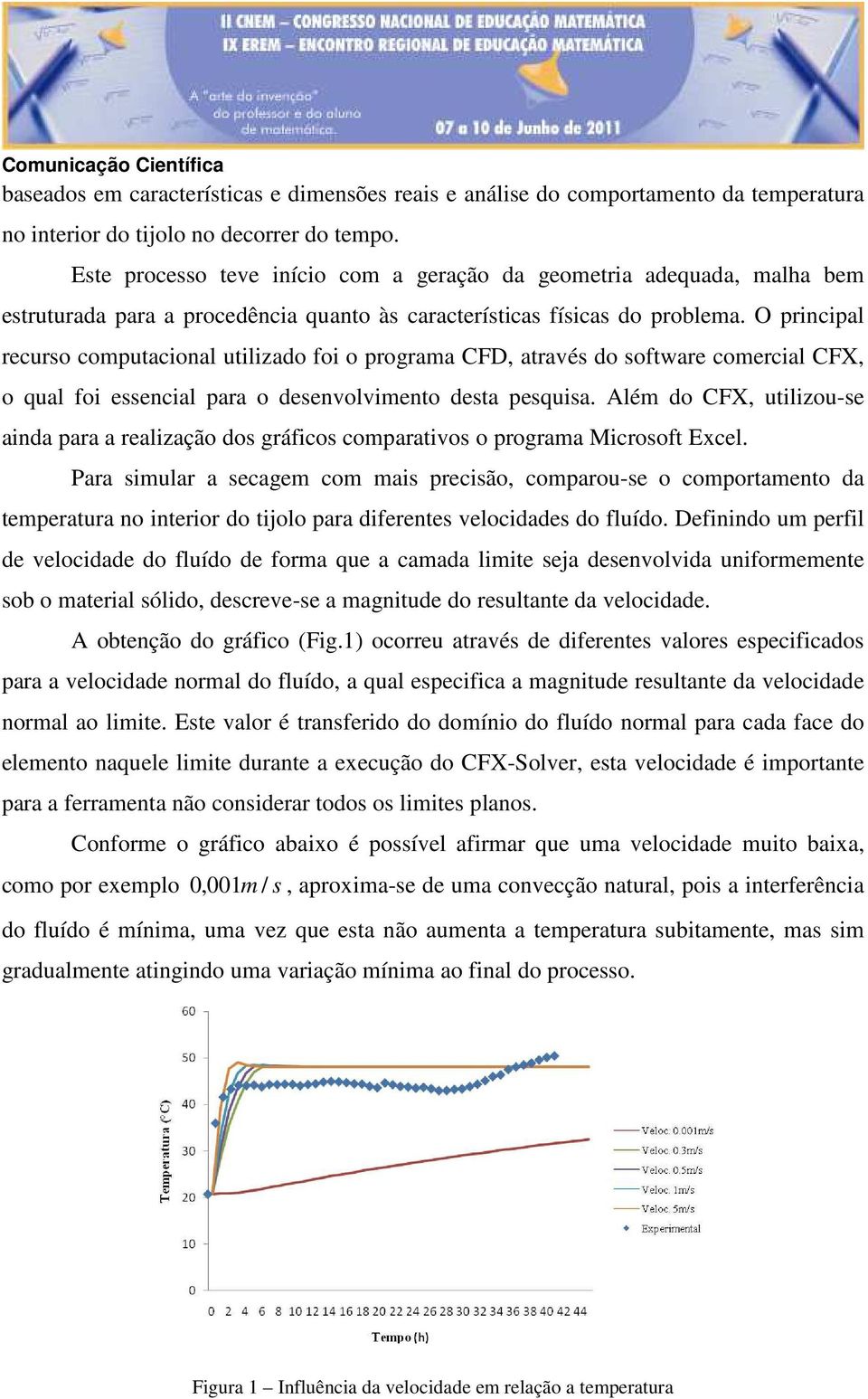 O principal recrso comptacional tiliado foi o programa CFD, através do software comercial CFX, o qal foi essencial para o desenvolvimento desta pesqisa.