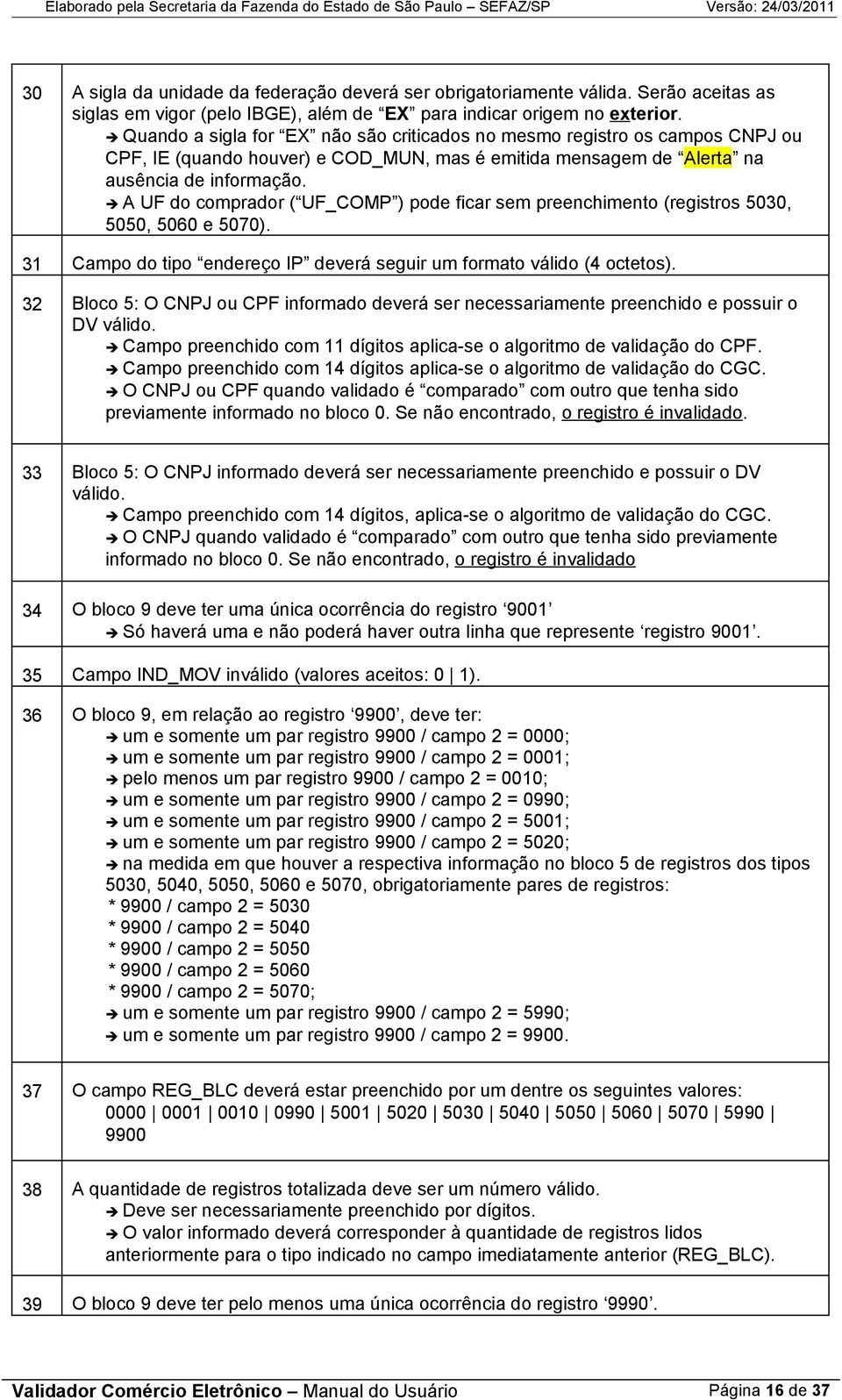 Quando a sigla for EX não são criticados no mesmo registro os campos PJ ou PF, IE (quando houver) e OD_MU, mas é emitida mensagem de Alerta na ausência de informação.