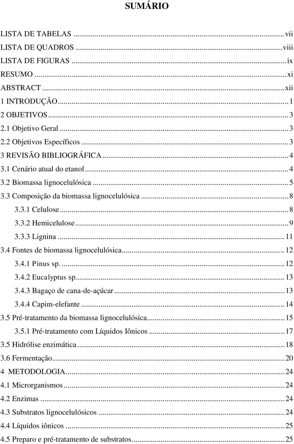 .. 11 3.4 Fontes de biomassa lignocelulósica... 12 3.4.1 Pinus sp.... 12 3.4.2 Eucalyptus sp... 13 3.4.3 Bagaço de cana-de-açúcar... 13 3.4.4 Capim-elefante... 14 3.