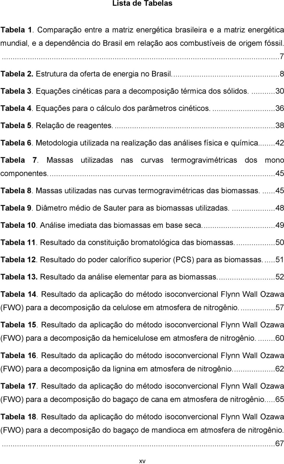 Relação de reagentes.... 38 Tabela 6. Metodologia utilizada na realização das análises física e química... 42 Tabela 7. Massas utilizadas nas curvas termogravimétricas dos mono componentes.