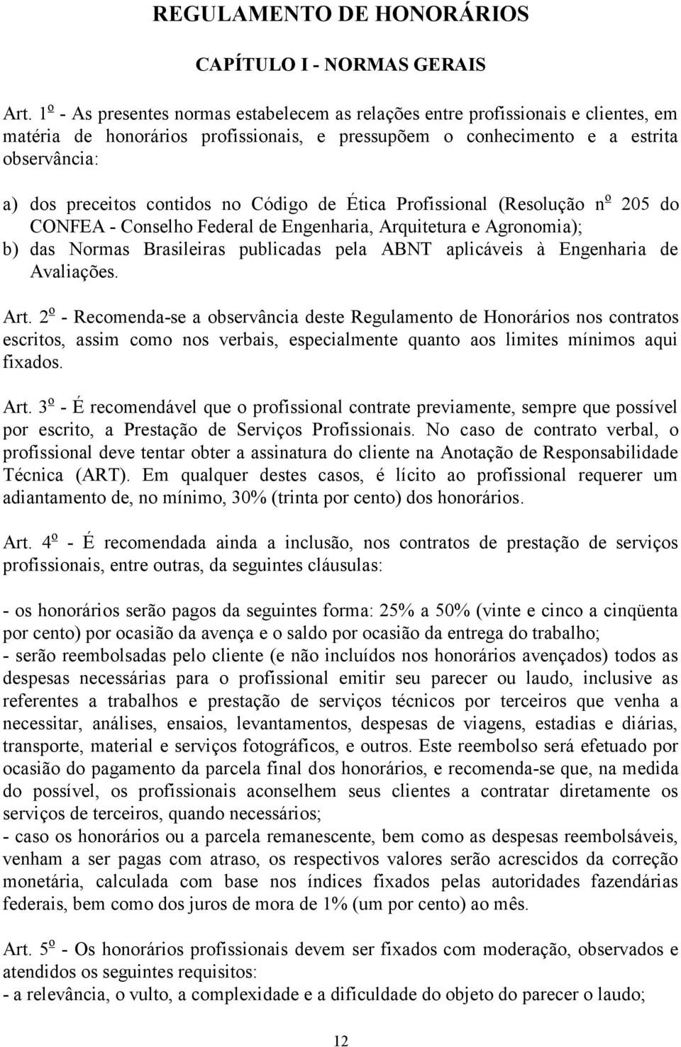 contidos no Código de Ética Profissional (Resolução n o 205 do CONFEA - Conselho Federal de Engenharia, Arquitetura e Agronomia); b) das Normas Brasileiras publicadas pela ABNT aplicáveis à