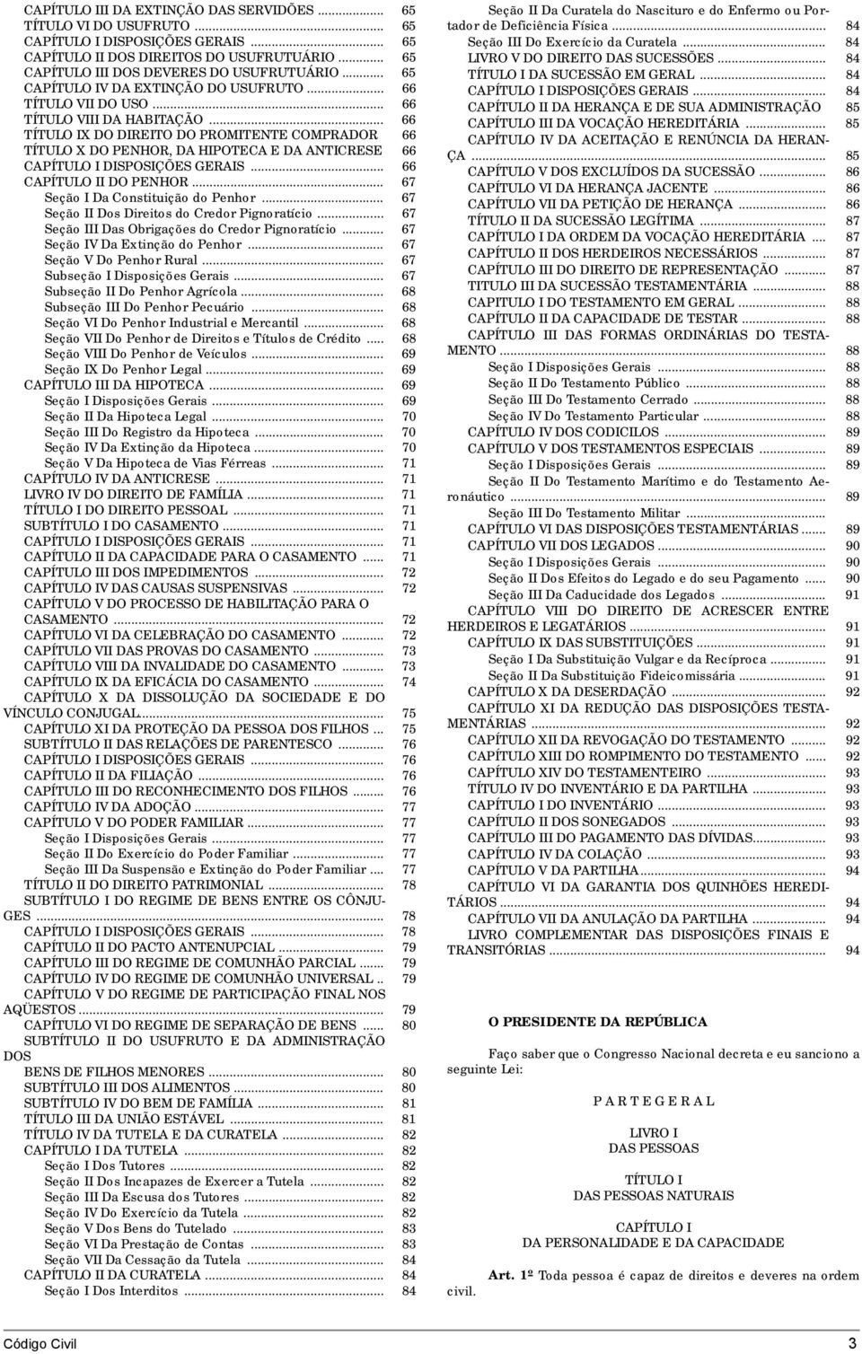 .. 66 TÍTULO IX DO DIREITO DO PROMITENTE COMPRADOR 66 TÍTULO X DO PENHOR, DA HIPOTECA E DA ANTICRESE 66 CAPÍTULO I DISPOSIÇÕES GERAIS... 66 CAPÍTULO II DO PENHOR... 67 Seção I Da Constituição do Penhor.