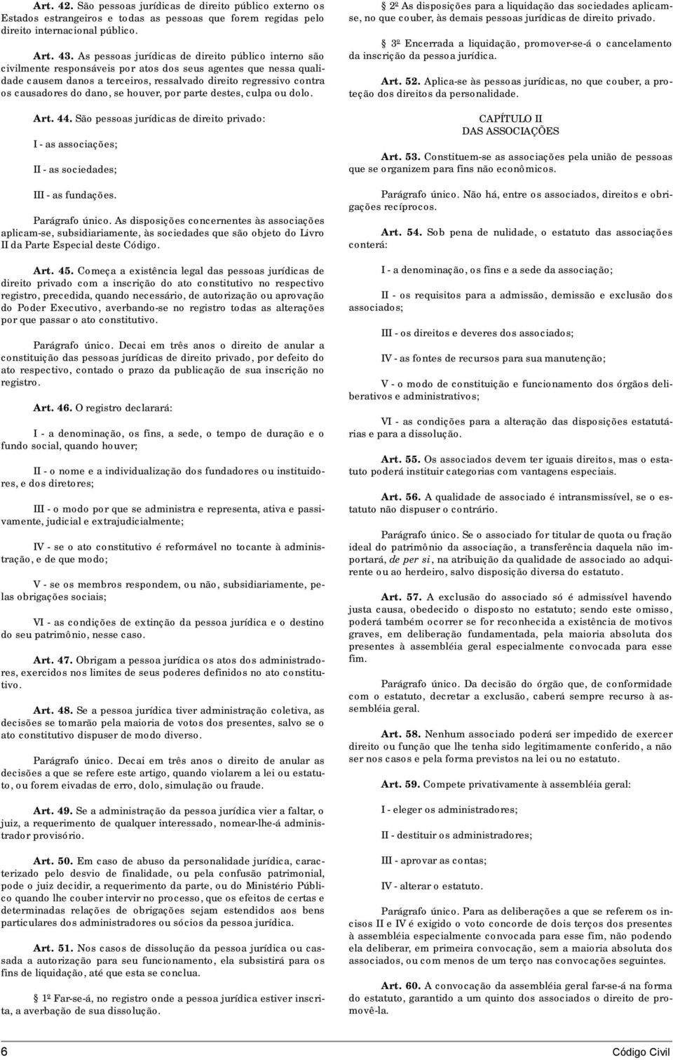 do dano, se houver, por parte destes, culpa ou dolo. Art. 44. São pessoas jurídicas de direito privado: I - as associações; II - as sociedades; III - as fundações. Parágrafo único.