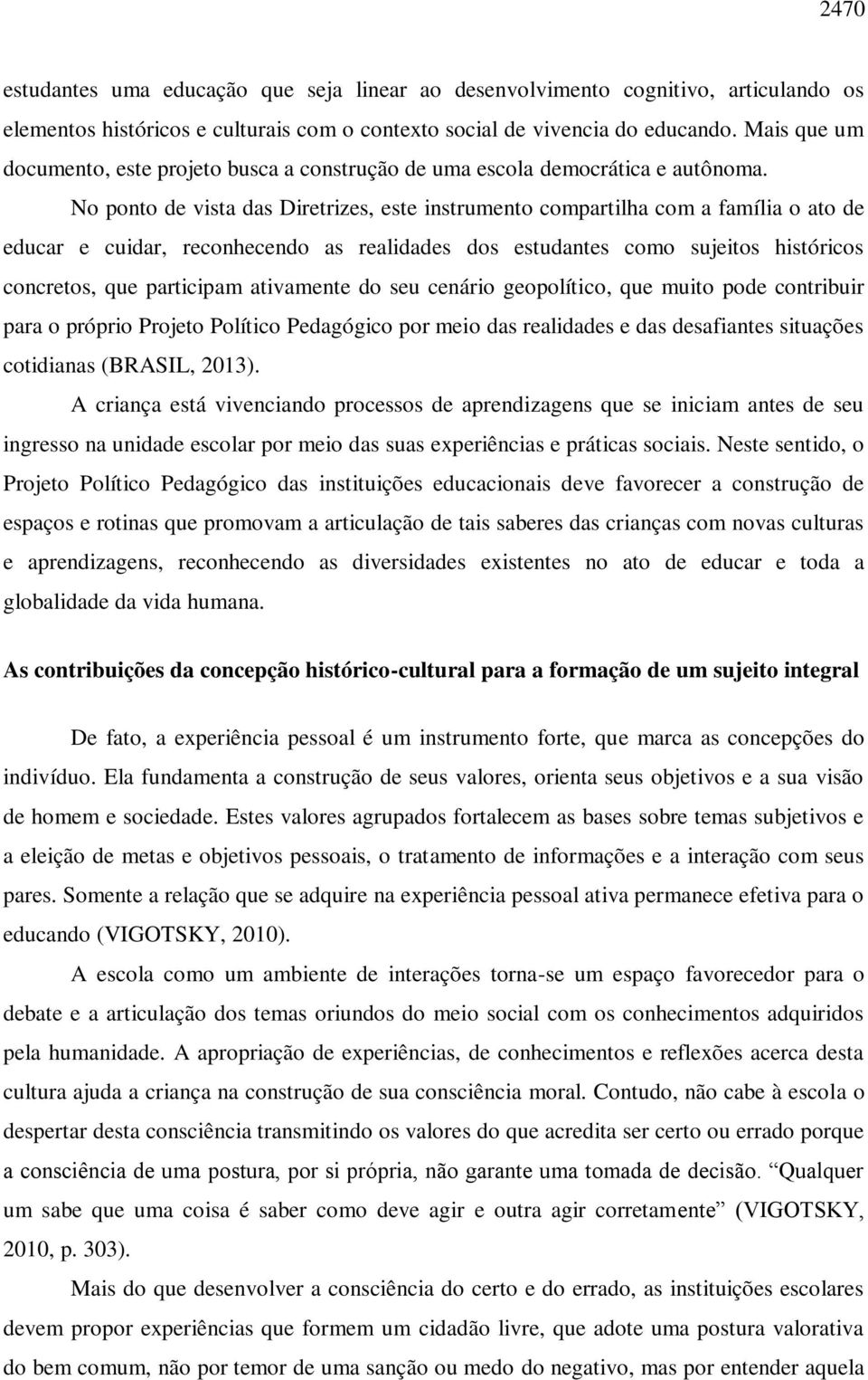 No ponto de vista das Diretrizes, este instrumento compartilha com a família o ato de educar e cuidar, reconhecendo as realidades dos estudantes como sujeitos históricos concretos, que participam