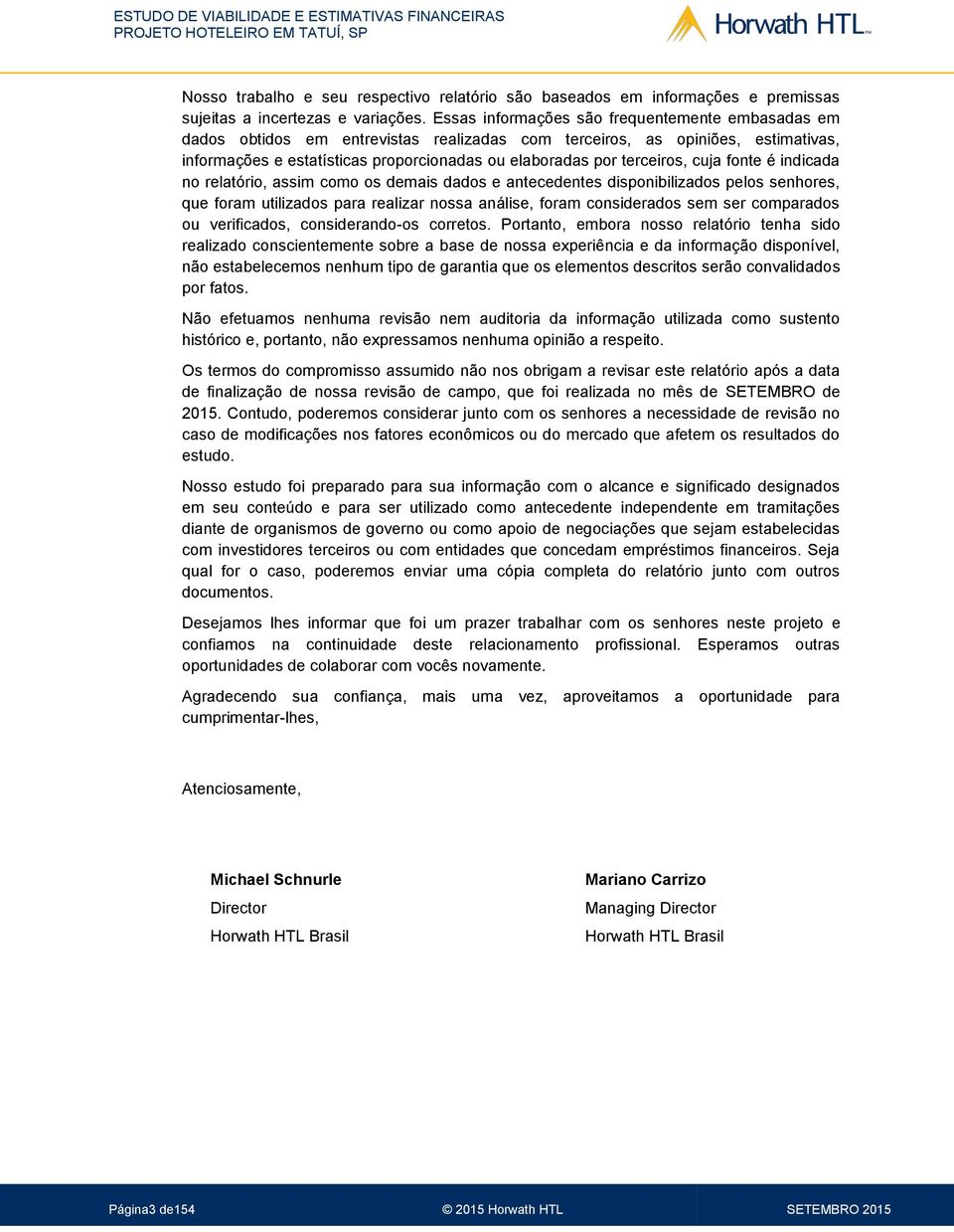 terceiros, cuja fonte é indicada no relatório, assim como os demais dados e antecedentes disponibilizados pelos senhores, que foram utilizados para realizar nossa análise, foram considerados sem ser