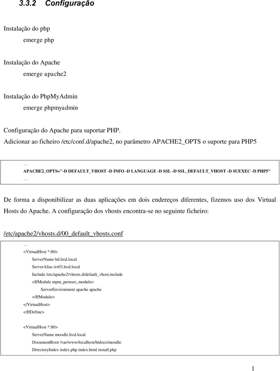 d/apache2, no parâmetro APACHE2_OPTS o suporte para PHP5 APACHE2_OPTS="-D DEFAULT_VHOST -D INFO -D LANGUAGE -D SSL -D SSL_DEFAULT_VHOST -D SUEXEC -D PHP5" De forma a disponibilizar as duas aplicações