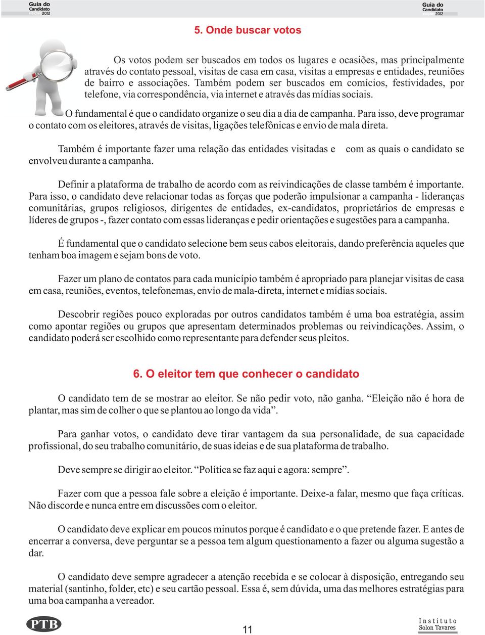 O fundamental é que o candidato organize o seu dia a dia de campanha. Para isso, deve programar o contato com os eleitores, através de visitas, ligações telefônicas e envio de mala direta.