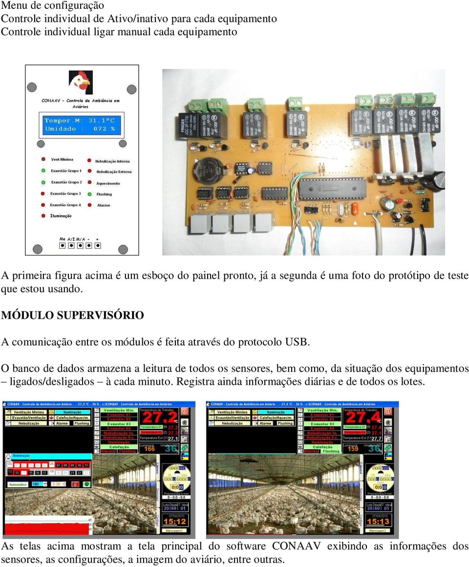 O banco de dados armazena a leitura de todos os sensores, bem como, da situação dos equipamentos ligados/desligados à cada minuto.