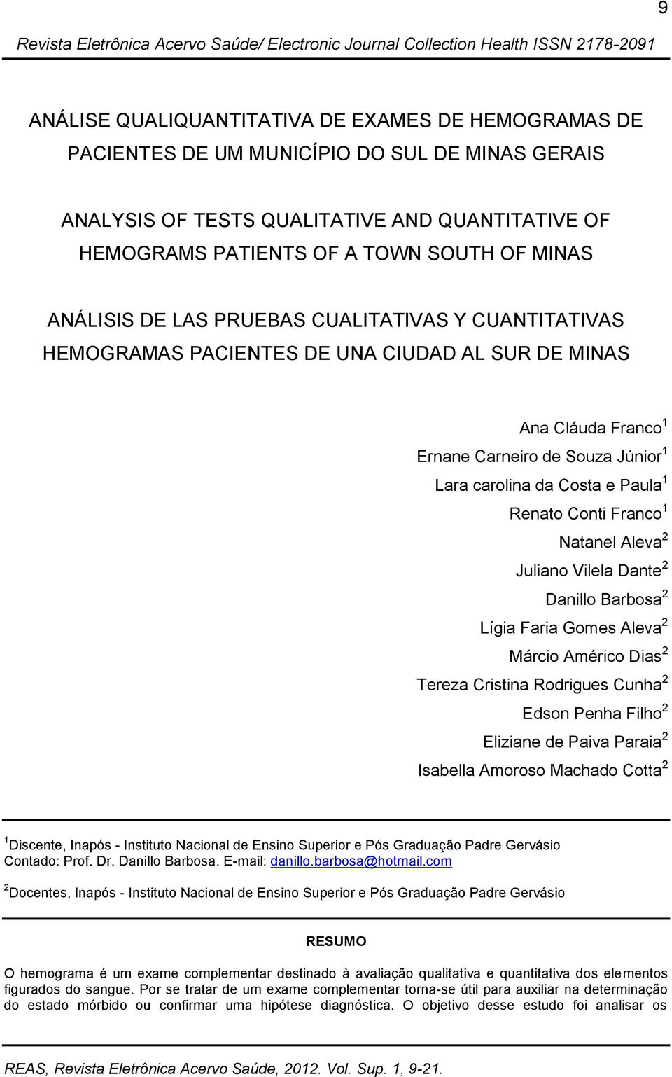 Conti Franco 1 Natanel Aleva 2 Juliano Vilela Dante 2 Danillo Barbosa 2 Lígia Faria Gomes Aleva 2 Márcio Américo Dias 2 Tereza Cristina Rodrigues Cunha 2 Edson Penha Filho 2 Eliziane de Paiva Paraia