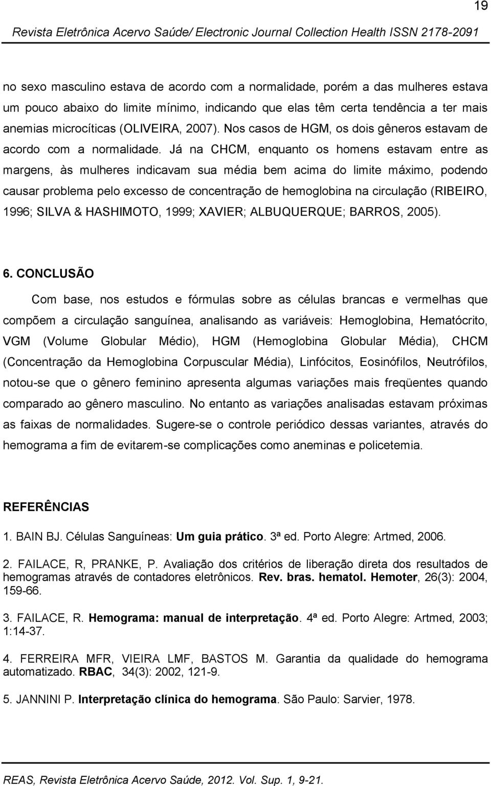 Já na CHCM, enquanto os homens estavam entre as margens, às mulheres indicavam sua média bem acima do limite máximo, podendo causar problema pelo excesso de concentração de hemoglobina na circulação