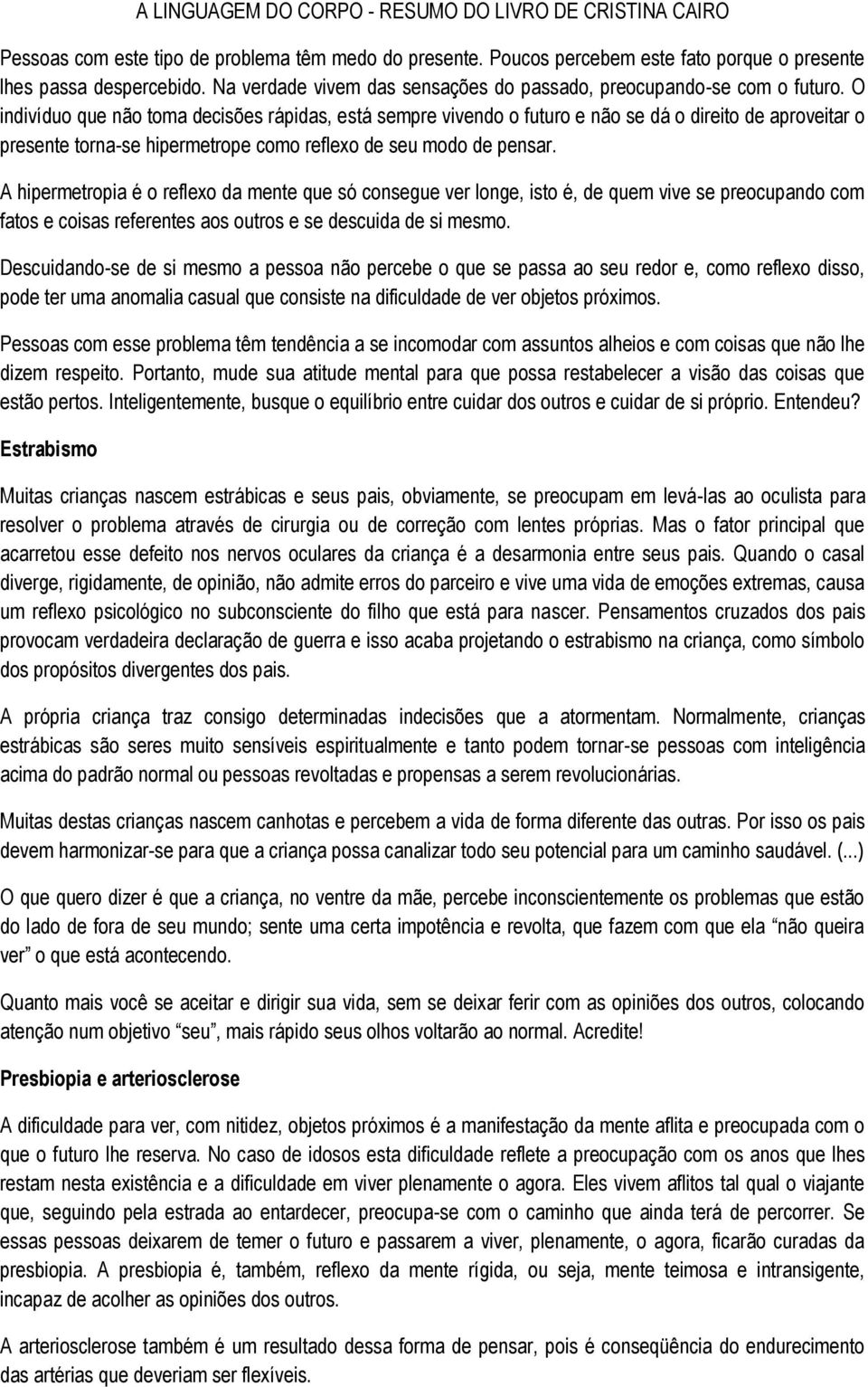 A hipermetropia é o reflexo da mente que só consegue ver longe, isto é, de quem vive se preocupando com fatos e coisas referentes aos outros e se descuida de si mesmo.