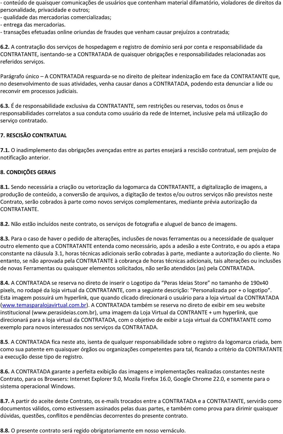 A contratação dos serviços de hospedagem e registro de domínio será por conta e responsabilidade da CONTRATANTE, isentando-se a CONTRATADA de quaisquer obrigações e responsabilidades relacionadas aos