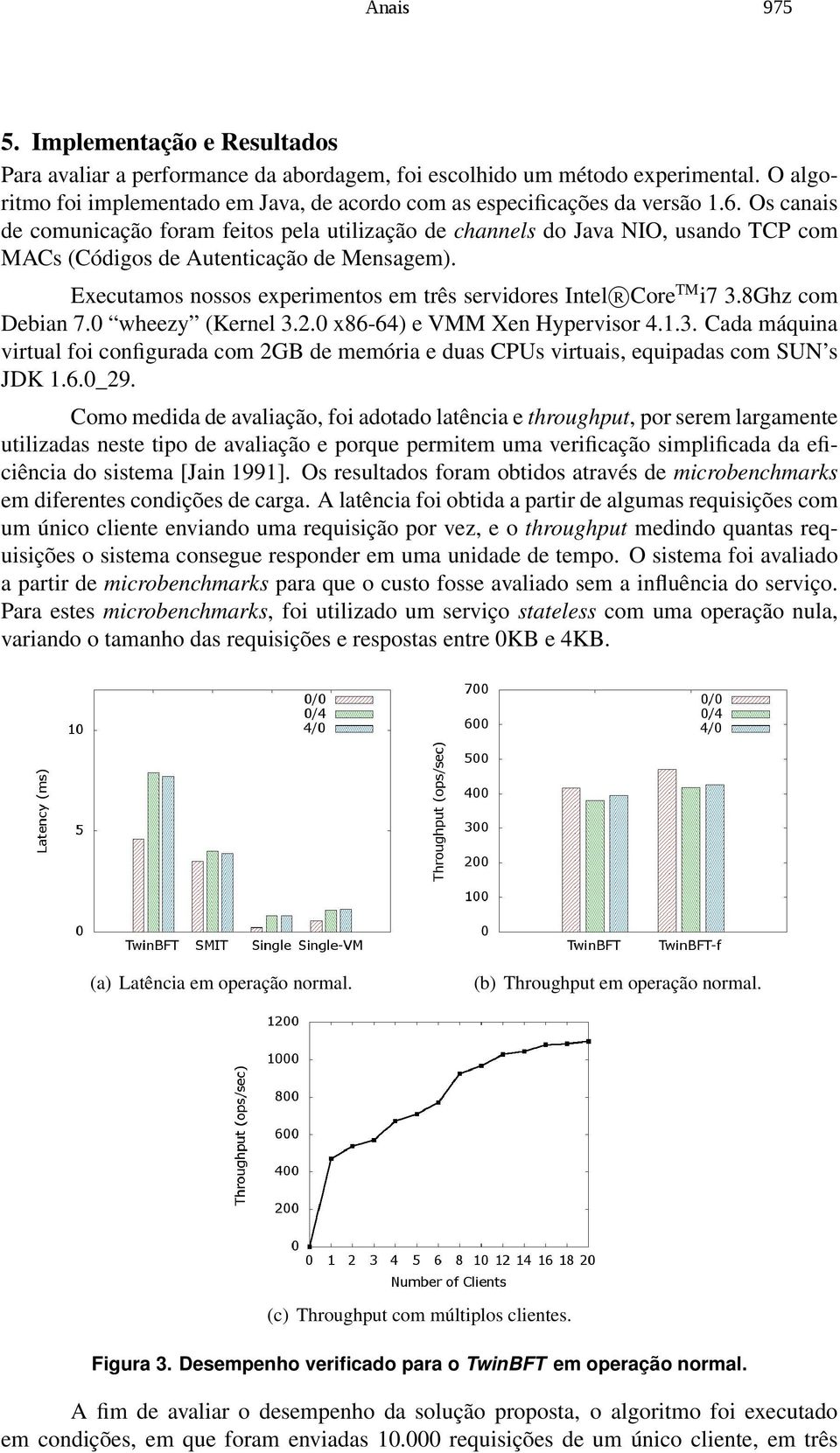 Os canais de comunicação foram feitos pela utilização de channels do Java NIO, usando TCP com MACs (Códigos de Autenticação de Mensagem).