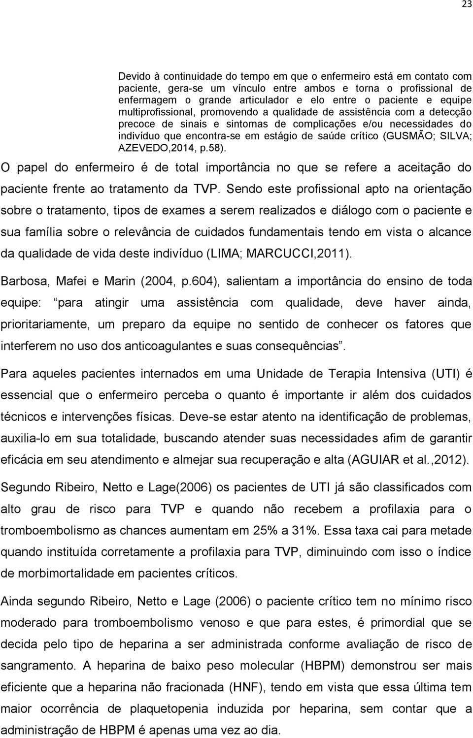 (GUSMÃO; SILVA; AZEVEDO,2014, p.58). O papel do enfermeiro é de total importância no que se refere a aceitação do paciente frente ao tratamento da TVP.