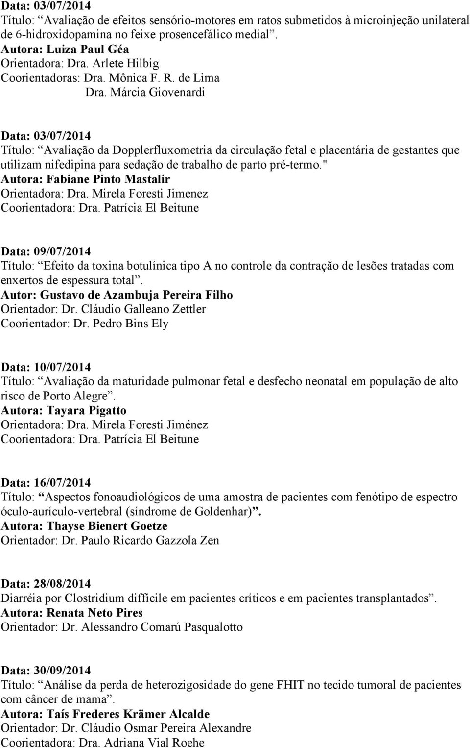 Márcia Giovenardi Data: 03/07/2014 Título: Avaliação da Dopplerfluxometria da circulação fetal e placentária de gestantes que utilizam nifedipina para sedação de trabalho de parto pré-termo.