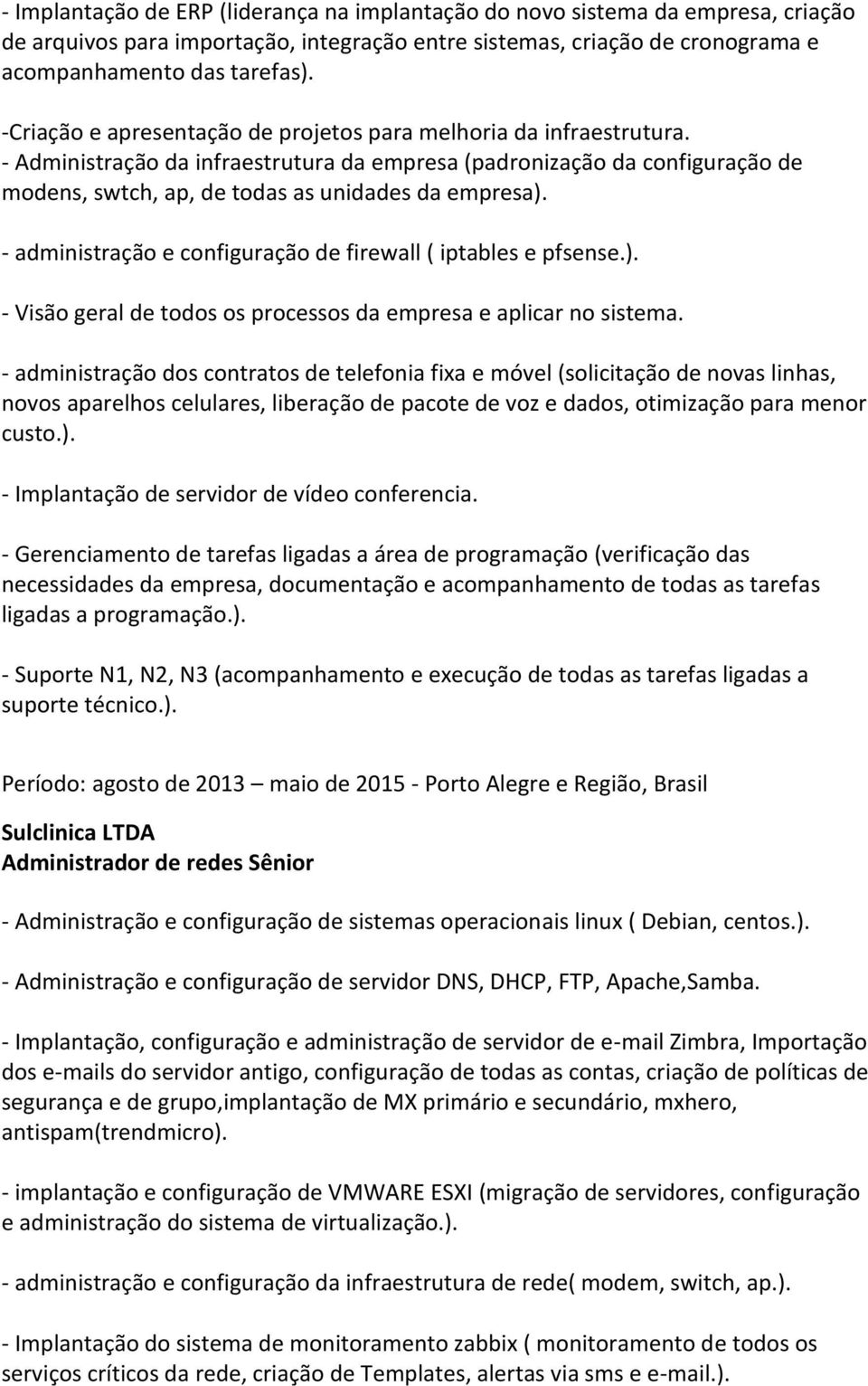 - administração e configuração de firewall ( iptables e pfsense.). - Visão geral de todos os processos da empresa e aplicar no sistema.