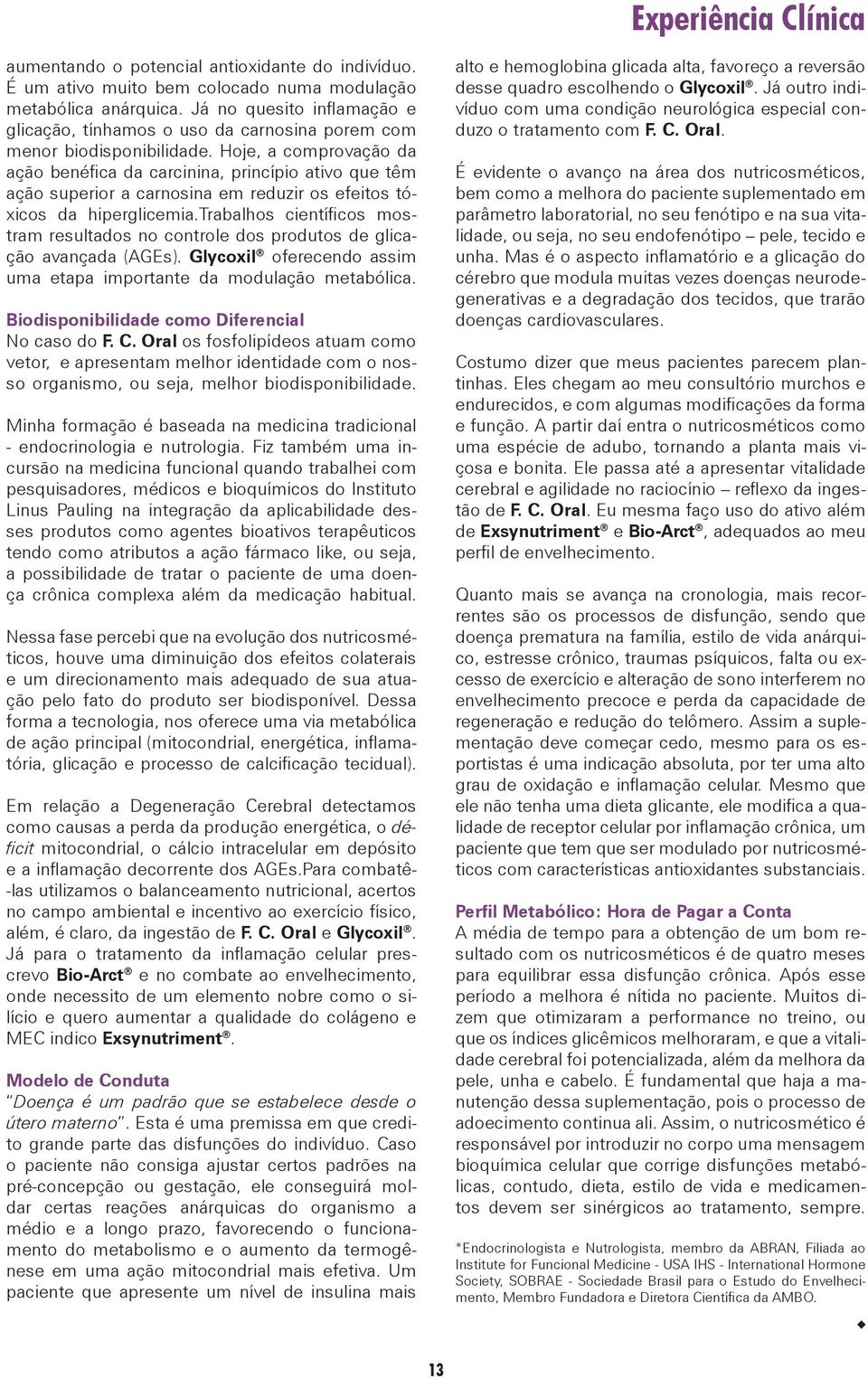 Hoje, a comprovação da ação benéfica da carcinina, princípio ativo que têm ação superior a carnosina em reduzir os efeitos tóxicos da hiperglicemia.