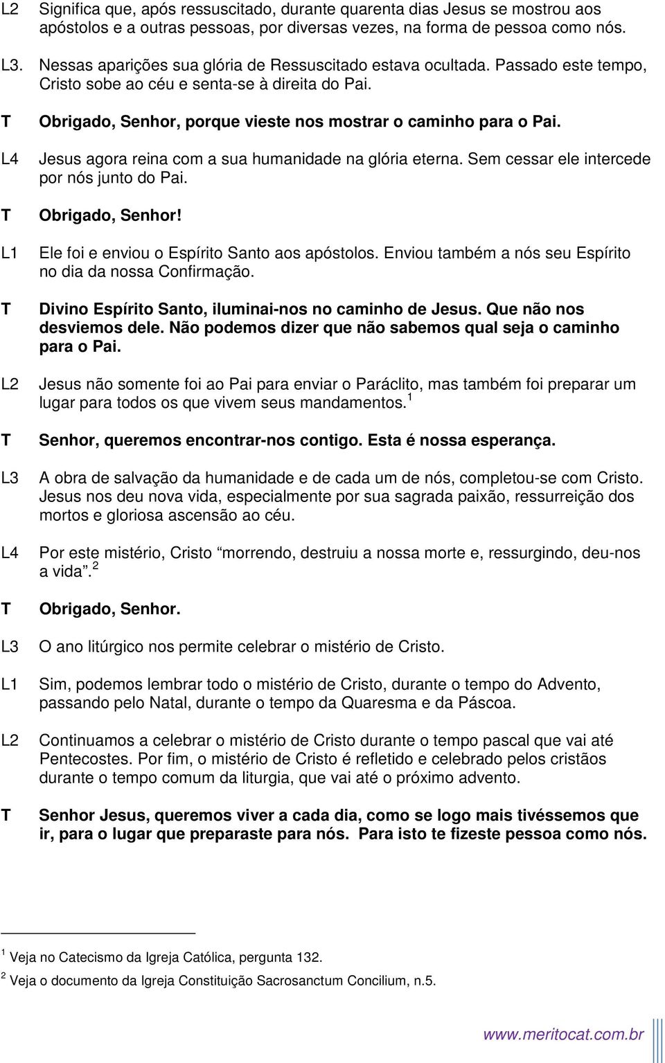 Jesus agora reina com a sua humanidade na glória eterna. Sem cessar ele intercede por nós junto do Pai. Obrigado, Senhor! Ele foi e enviou o Espírito Santo aos apóstolos.