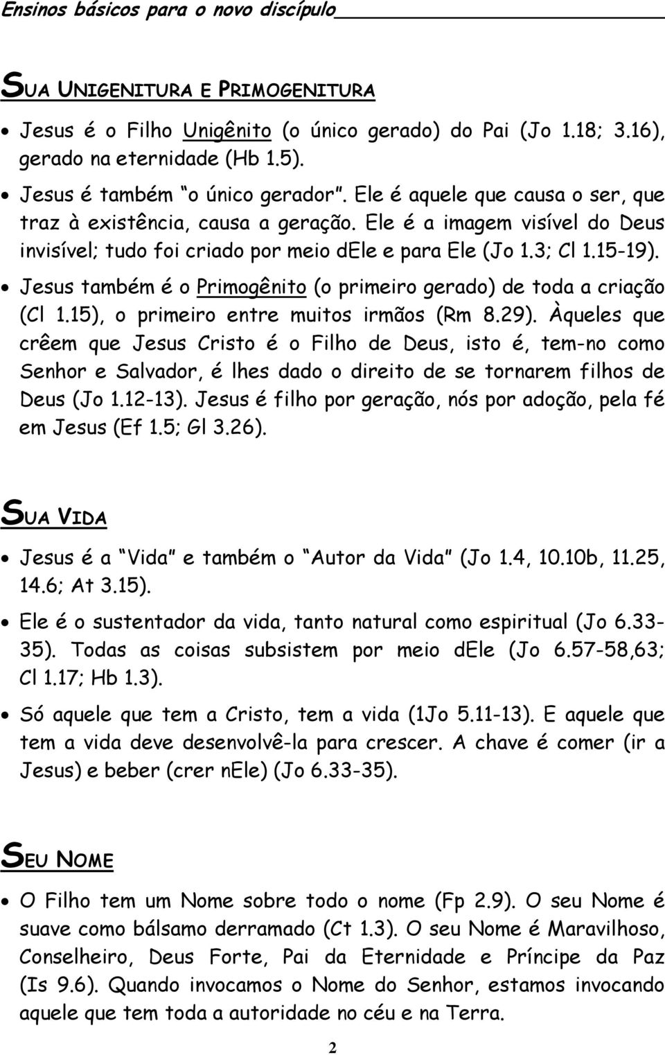 Jesus também é o Primogênito (o primeiro gerado) de toda a criação (Cl 1.15), o primeiro entre muitos irmãos (Rm 8.29).