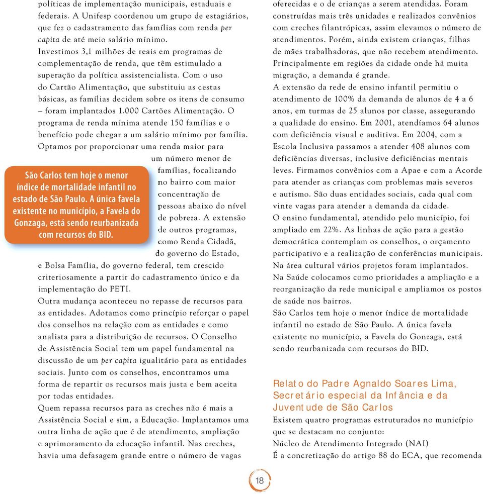 Com o uso do Cartão Alimentação, que substituiu as cestas básicas, as famílias decidem sobre os itens de consumo foram implantados 1.000 Cartões Alimentação.