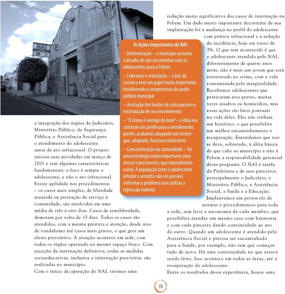 Existe agilidade nos procedimentos os casos mais simples, de liberdade assistida ou prestação de serviço à comunidade, são resolvidos em uma média de três a oito dias.