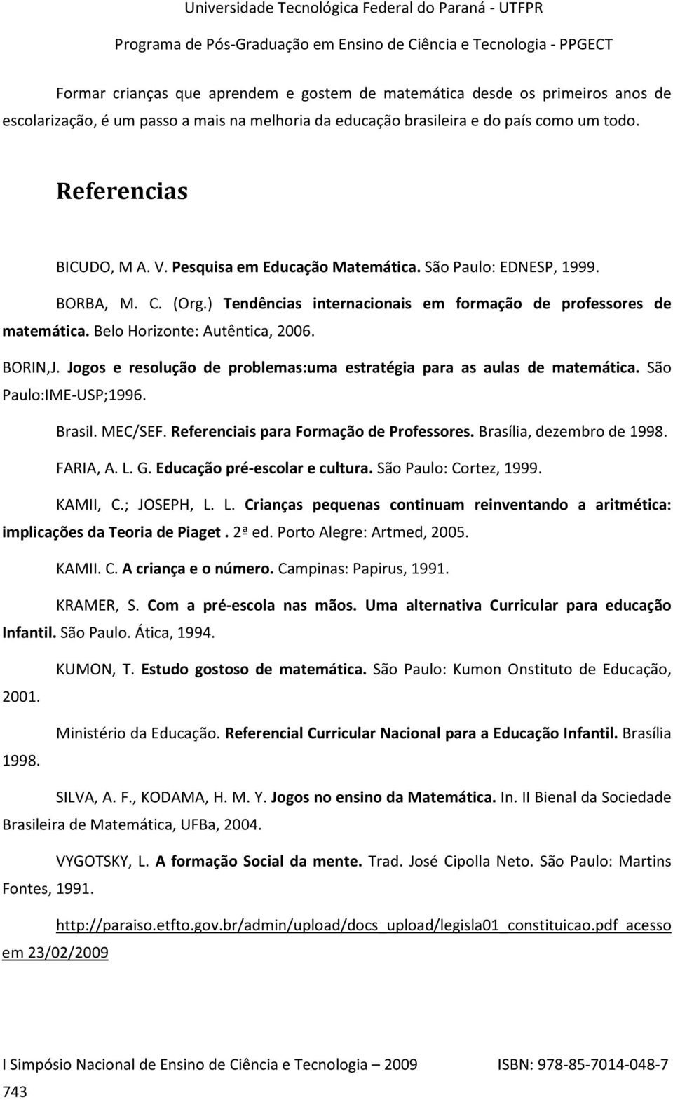 Jogos e resolução de problemas:uma estratégia para as aulas de matemática. São Paulo:IME-USP;1996. Brasil. MEC/SEF. Referenciais para Formação de Professores. Brasília, dezembro de 1998. FARIA, A. L.