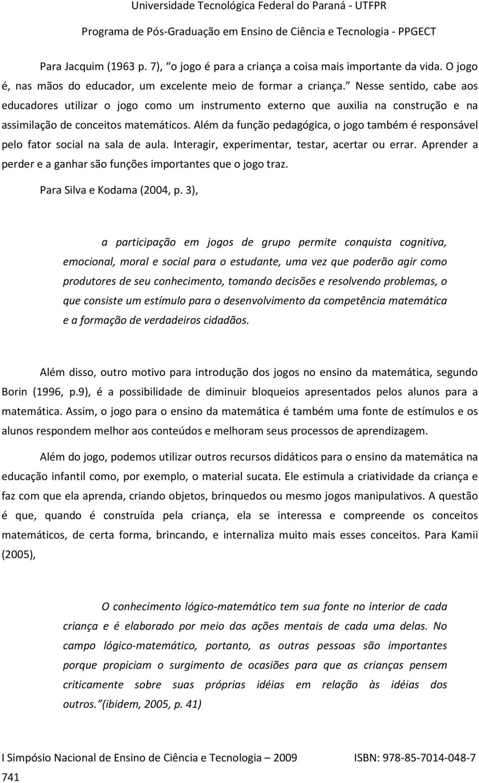 Além da função pedagógica, o jogo também é responsável pelo fator social na sala de aula. Interagir, experimentar, testar, acertar ou errar.