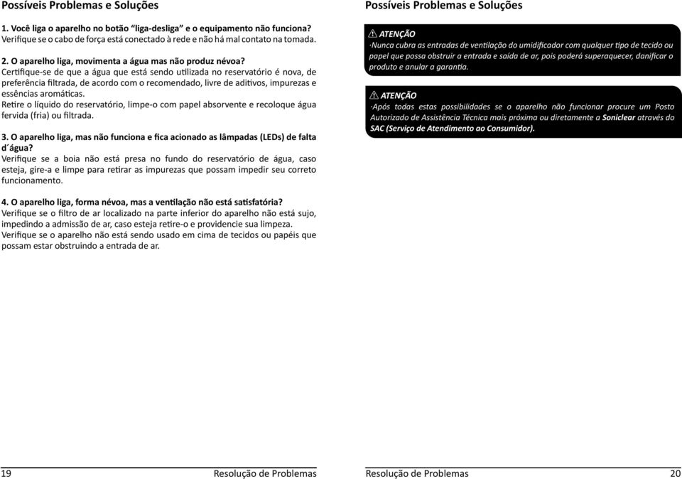 Certifique-se de que a água que está sendo utilizada no reservatório é nova, de preferência filtrada, de acordo com o recomendado, livre de aditivos, impurezas e essências aromáticas.