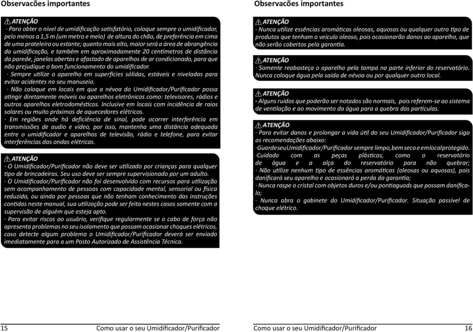 de ar condicionado, para que não prejudique o bom funcionamento do umidificador. Sempre utilize o aparelho em superfícies sólidas, estáveis e niveladas para evitar acidentes no seu manuseio.