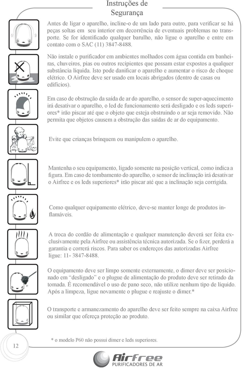 Não instale o purificador em ambientes molhados com água contida em banheiras, chuveiros, pias ou outros recipientes que possam estar expostos a qualquer substância líquida.