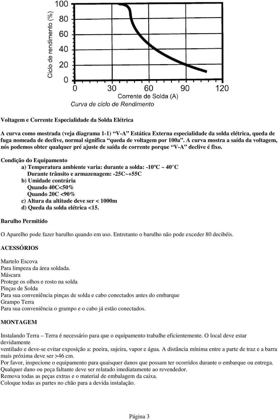 Condição do Equipamento a) Temperatura ambiente varia: durante a solda: -10ºC ~ 40 C Durante trânsito e armazenagem: -25C~+55C b) Umidade contrária Quando 40C<50% Quando 20C <90% c) Altura da