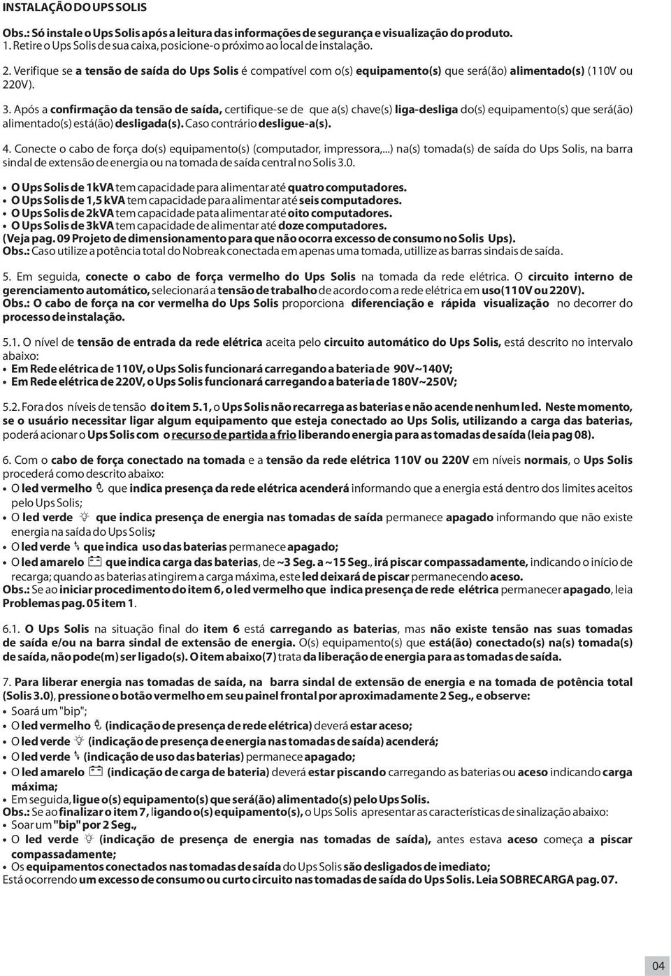 Após a confirmação da tensão de saída, certifique-se de que a(s) chave(s) liga-desliga do(s) equipamento(s) que será(ão) alimentado(s) está(ão) desligada(s). Caso contrário desligue-a(s). 4.